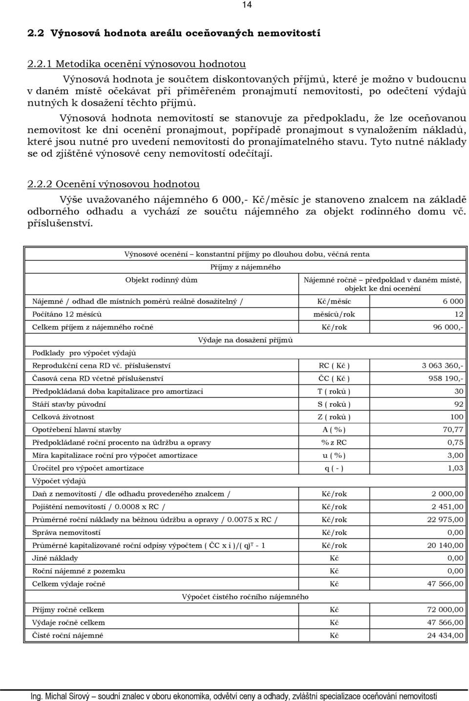 Výnosová hodnota nemovitostí se stanovuje za předpokladu, že lze oceňovanou nemovitost ke dni ocenění pronajmout, popřípadě pronajmout s vynaložením nákladů, které jsou nutné pro uvedení nemovitosti