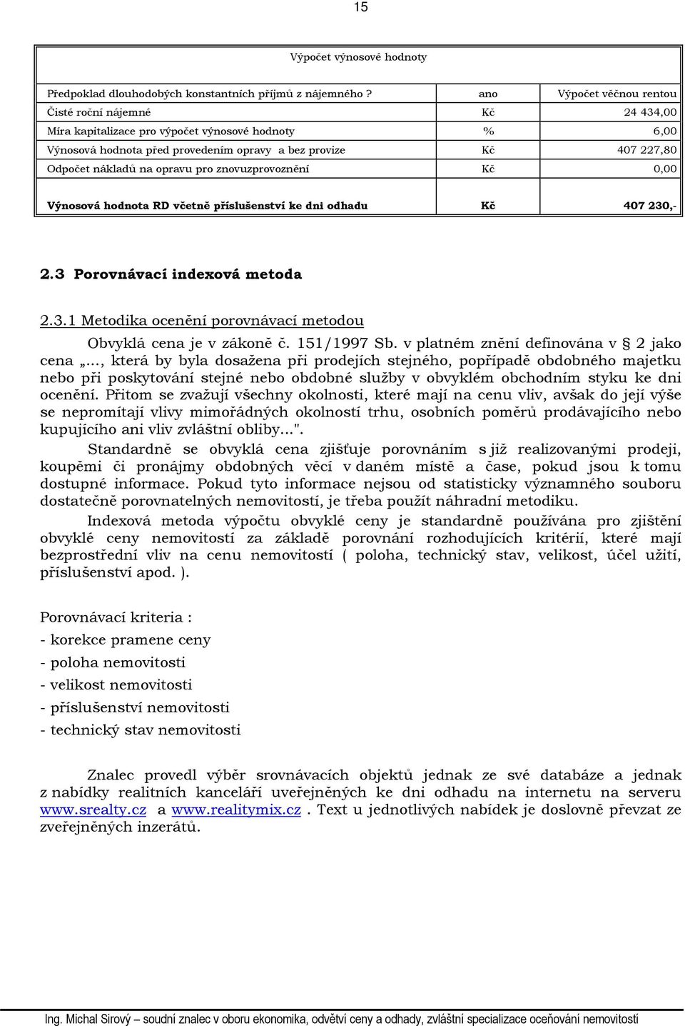 opravu pro znovuzprovoznění Kč 0,00 Výnosová hodnota RD včetně příslušenství ke dni odhadu Kč 407 230,- 2.3 Porovnávací indexová metoda 2.3.1 Metodika ocenění porovnávací metodou Obvyklá cena je v zákoně č.