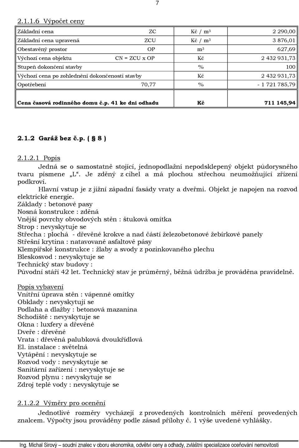 stavby % 100 Výchozí cena po zohlednění dokončenosti stavby Kč 2 432 931,73 Opotřebení 70,77 % - 1 721 785,79 Cena časová rodinného domu č.p. 41 ke dni odhadu Kč 711 145,94 2.1.2 Garáž bez č.p. ( 8 ) 2.