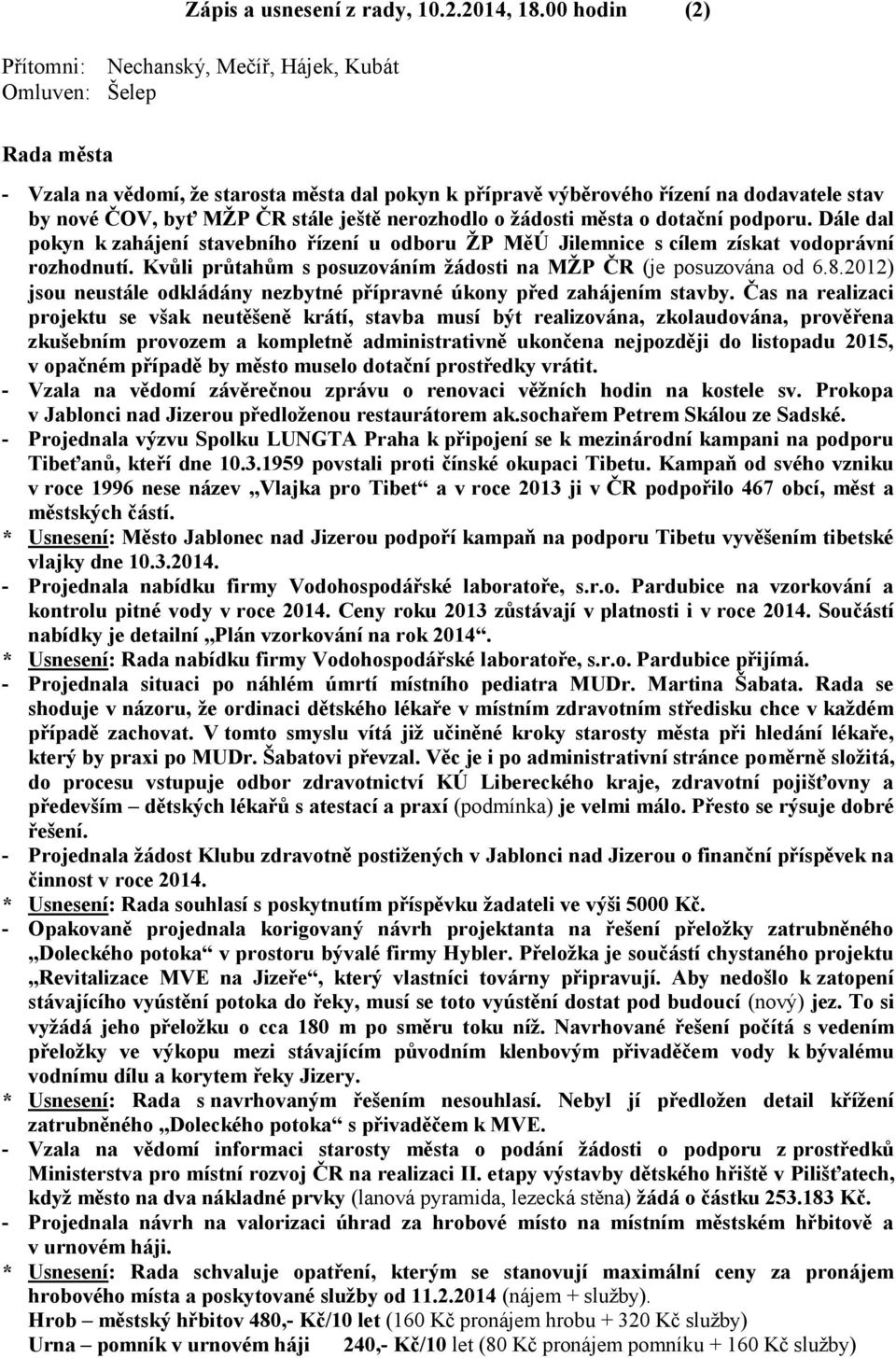 stále ještě nerozhodlo o žádosti města o dotační podporu. Dále dal pokyn k zahájení stavebního řízení u odboru ŽP MěÚ Jilemnice s cílem získat vodoprávní rozhodnutí.