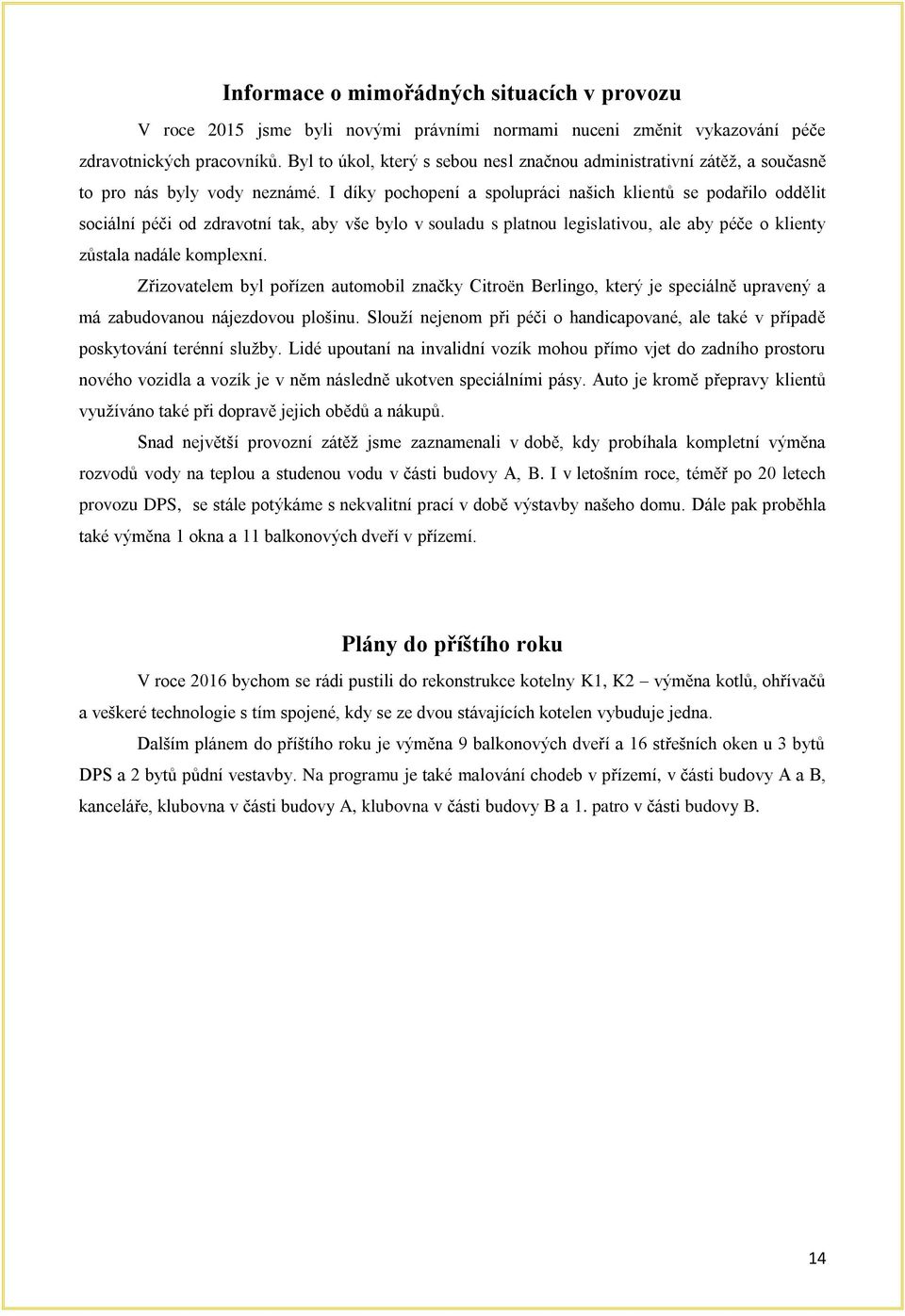 I díky pochopení a spolupráci našich klientů se podařilo oddělit sociální péči od zdravotní tak, aby vše bylo v souladu s platnou legislativou, ale aby péče o klienty zůstala nadále komplexní.