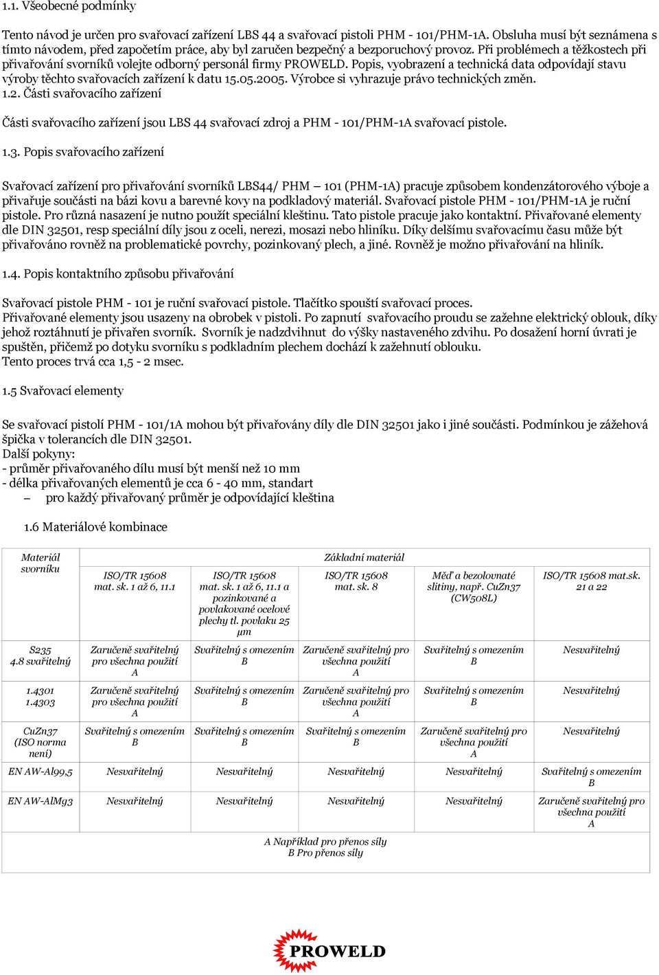 Při problémech a těžkostech při přivařování svorníků volejte odborný personál firmy PROWELD. Popis, vyobrazení a technická data odpovídají stavu výroby těchto svařovacích zařízení k datu 15.05.2005.