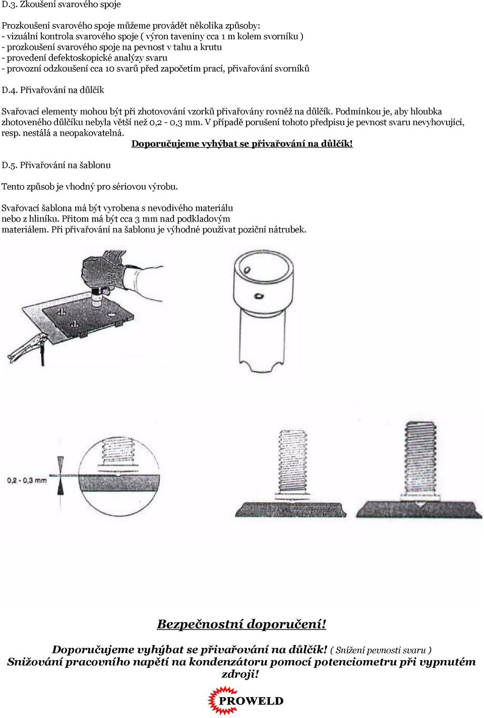 Přivařování na důlčík Svařovací elementy mohou být při zhotovování vzorků přivařovány rovněž na důlčík. Podmínkou je, aby hloubka zhotoveného důlčíku nebyla větší než 0,2 0,3 mm.