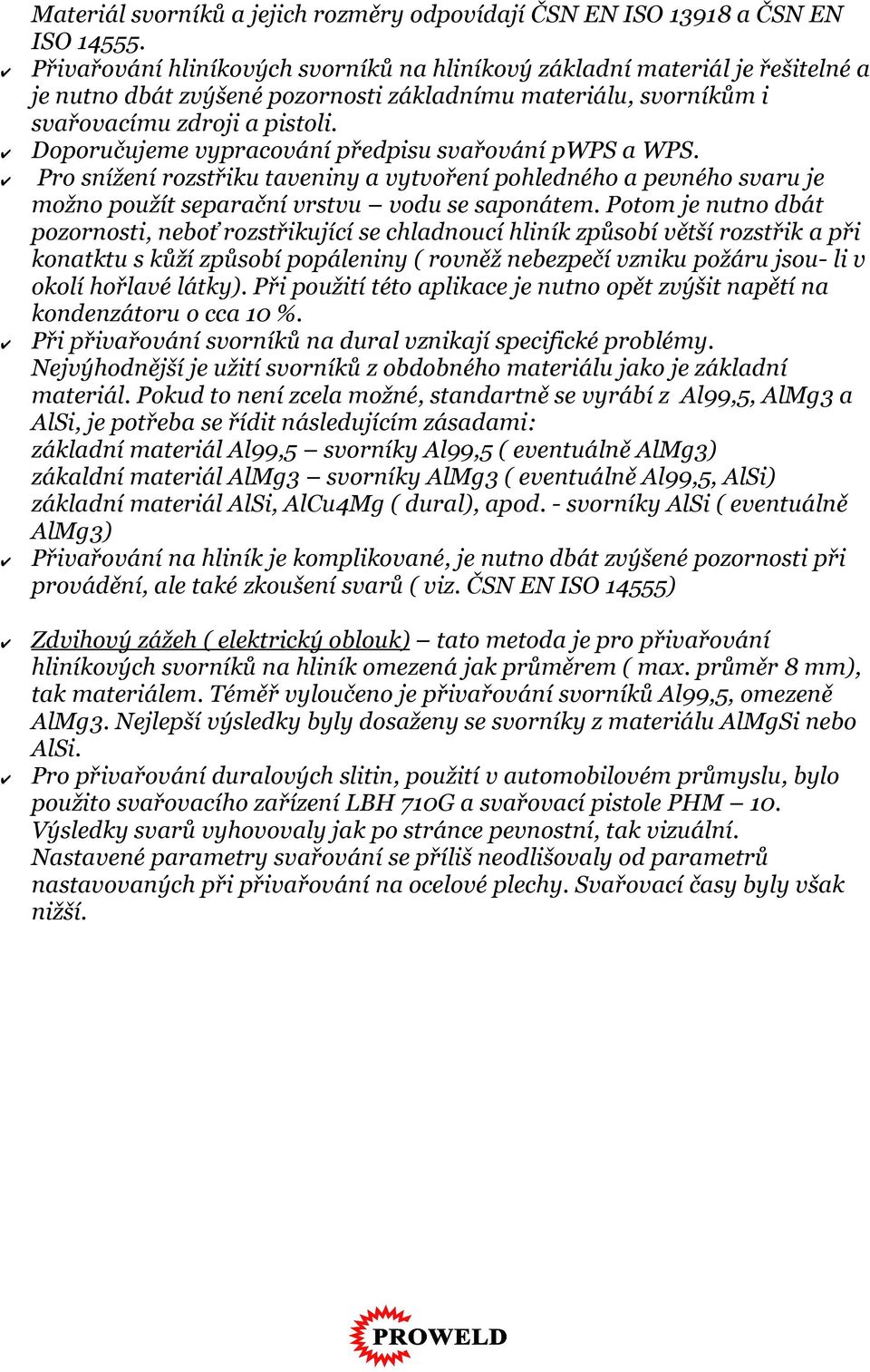 Doporučujeme vypracování předpisu svařování pwps a WPS. Pro snížení rozstřiku taveniny a vytvoření pohledného a pevného svaru je možno použít separační vrstvu vodu se saponátem.