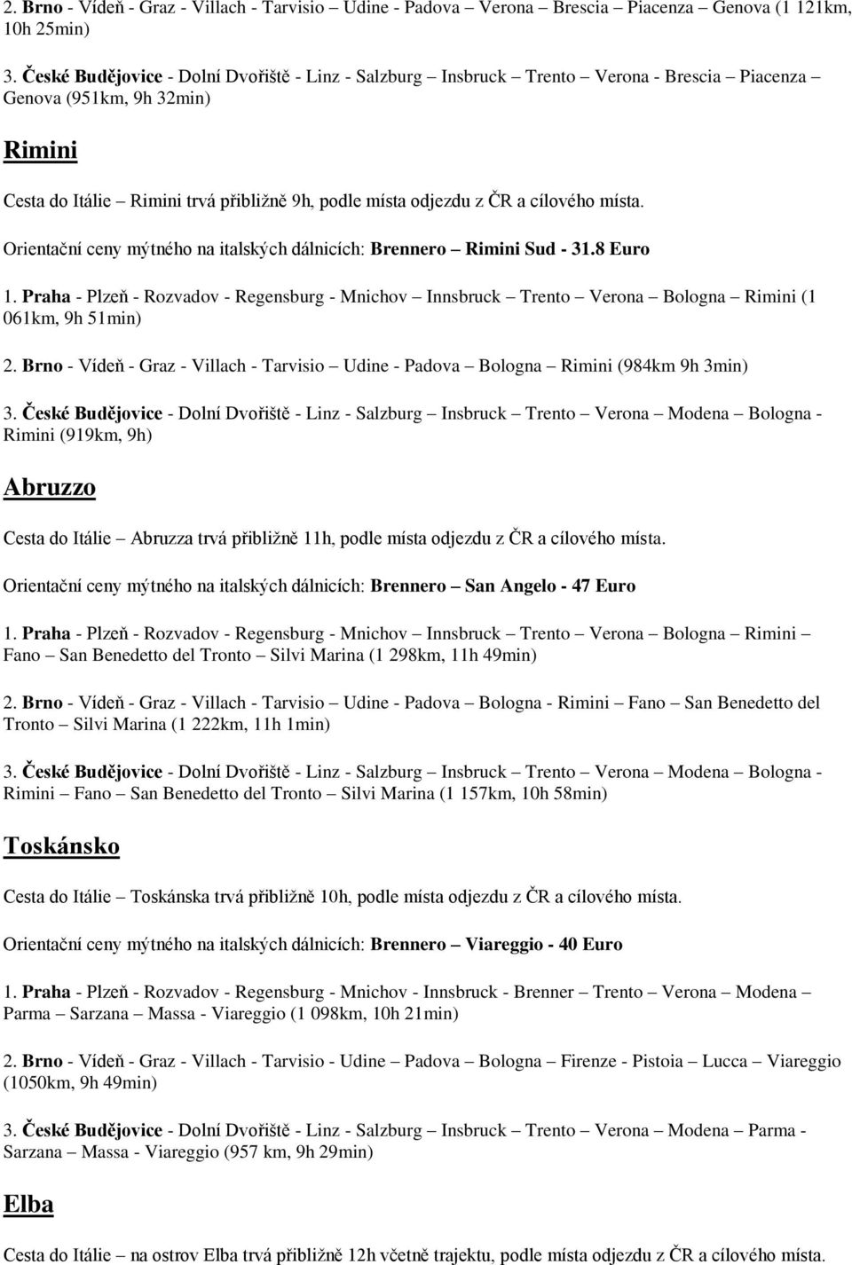 cílového místa. Orientační ceny mýtného na italských dálnicích: Brennero Rimini Sud - 31.8 Euro 1.