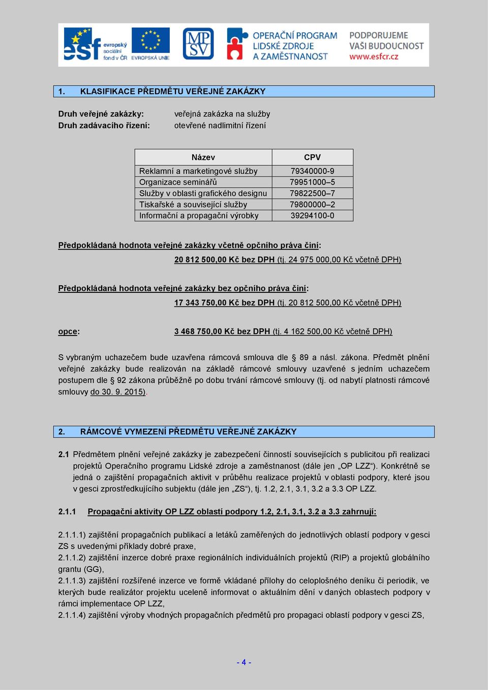 zakázky včetně opčního práva činí: 20 812 500,00 Kč bez DPH (tj. 24 975 000,00 Kč včetně DPH) Předpokládaná hodnota veřejné zakázky bez opčního práva činí: 17 343 750,00 Kč bez DPH (tj.