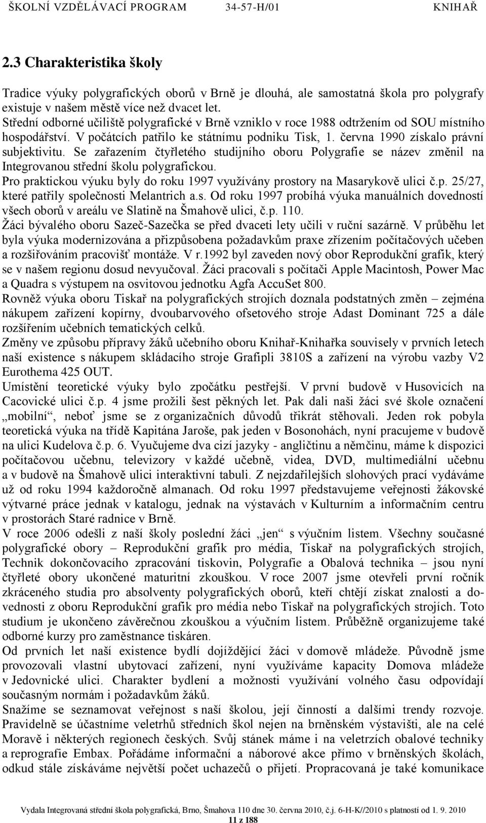 Se zařazením čtyřletého studijního oboru Polygrafie se název změnil na Integrovanou střední školu polygrafickou. Pro praktickou výuku byly do roku 1997 vyuţívány prostory na Masarykově ulici č.p. 25/27, které patřily společnosti Melantrich a.