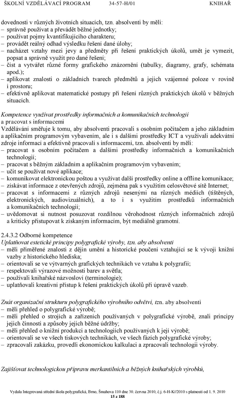 řešení praktických úkolů, umět je vymezit, popsat a správně vyuţít pro dané řešení; číst a vytvářet různé formy grafického znázornění (tabulky, diagramy, grafy, schémata apod.