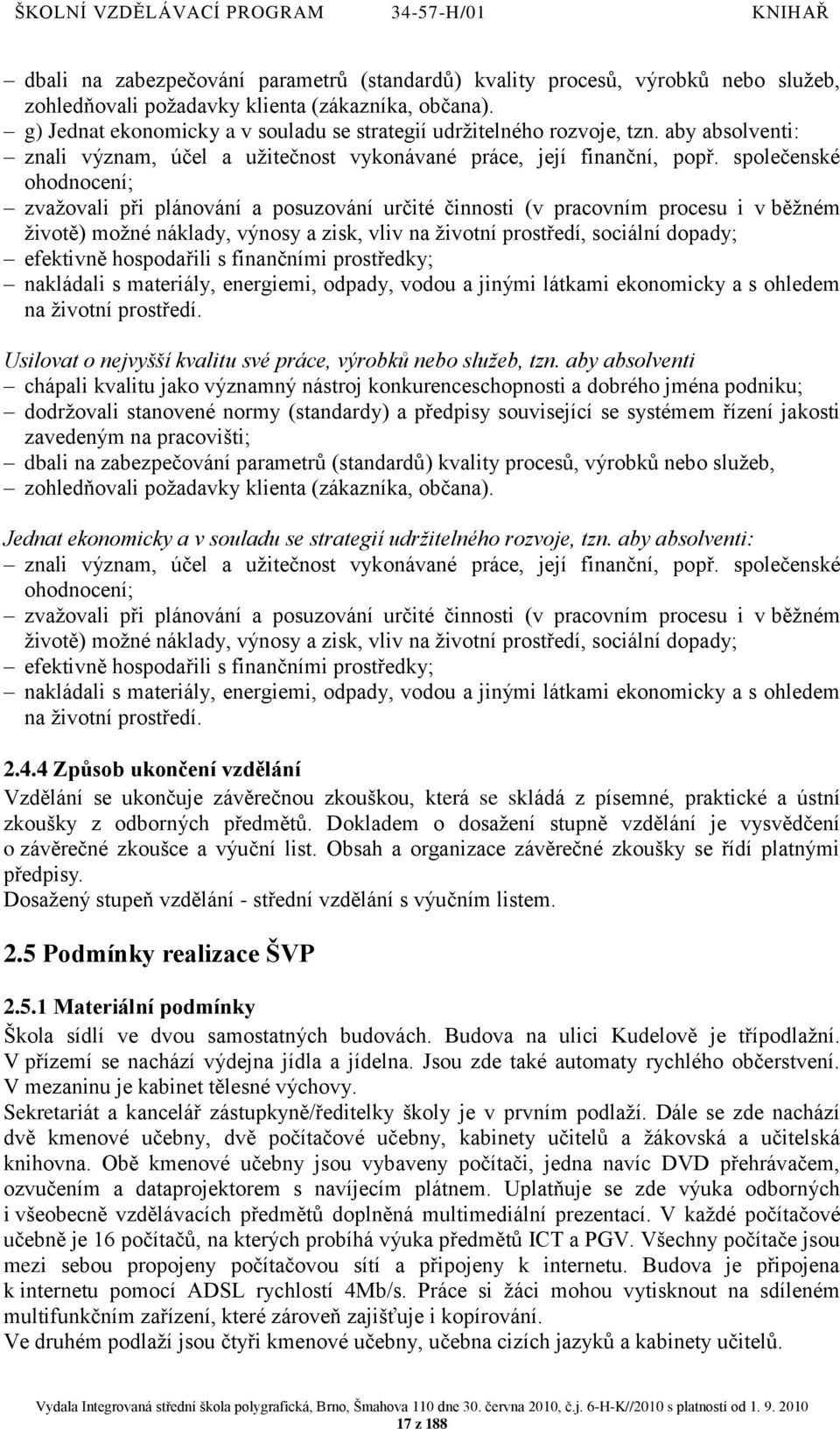 společenské ohodnocení; zvaţovali při plánování a posuzování určité činnosti (v pracovním procesu i v běţném ţivotě) moţné náklady, výnosy a zisk, vliv na ţivotní prostředí, sociální dopady;