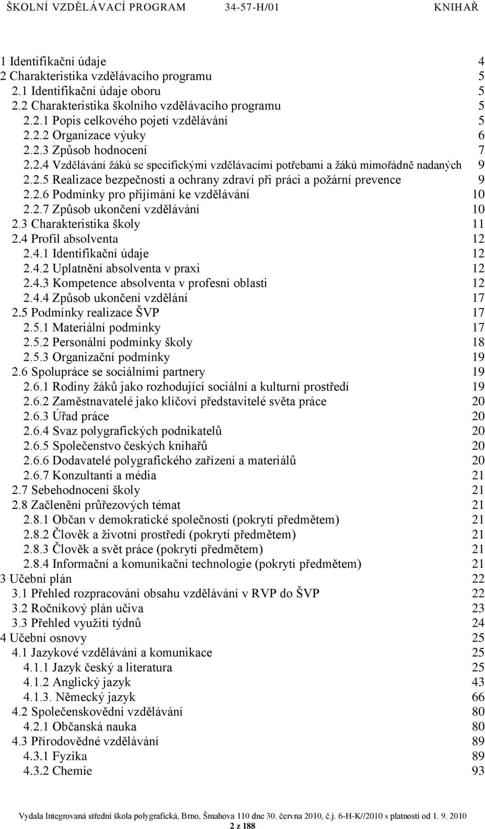 2.7 Způsob ukončení vzdělávání 10 2.3 Charakteristika školy 11 2.4 Profil absolventa 12 2.4.1 Identifikační údaje 12 2.4.2 Uplatnění absolventa v praxi 12 2.4.3 Kompetence absolventa v profesní oblasti 12 2.