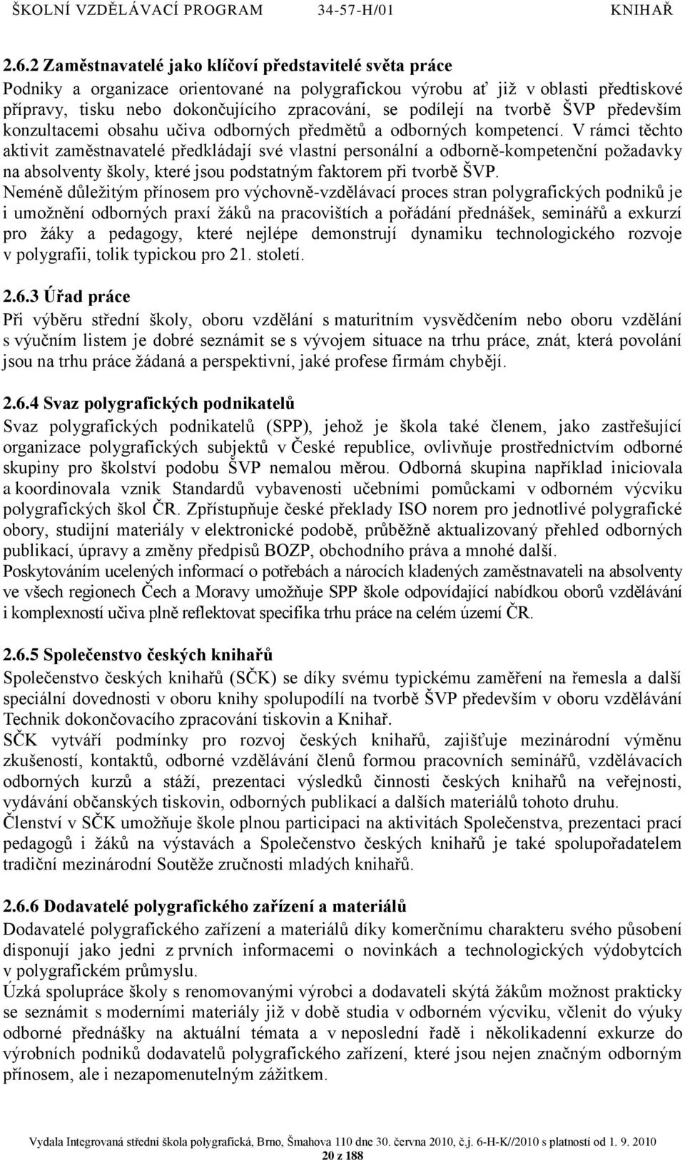 V rámci těchto aktivit zaměstnavatelé předkládají své vlastní personální a odborně-kompetenční poţadavky na absolventy školy, které jsou podstatným faktorem při tvorbě ŠVP.