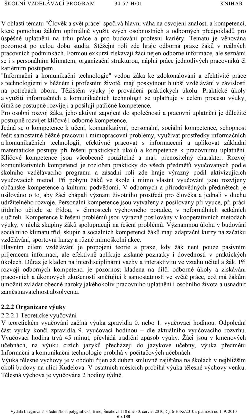 Formou exkurzí získávají ţáci nejen odborné informace, ale seznámí se i s personálním klimatem, organizační strukturou, náplní práce jednotlivých pracovníků či kariérním postupem.