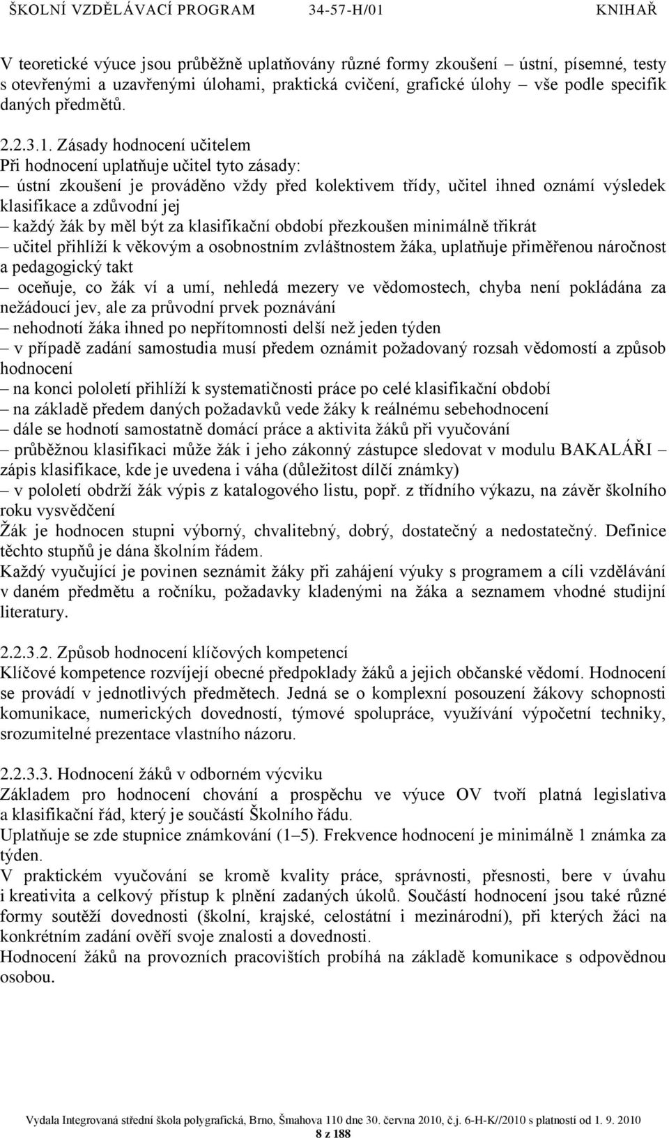 měl být za klasifikační období přezkoušen minimálně třikrát učitel přihlíţí k věkovým a osobnostním zvláštnostem ţáka, uplatňuje přiměřenou náročnost a pedagogický takt oceňuje, co ţák ví a umí,