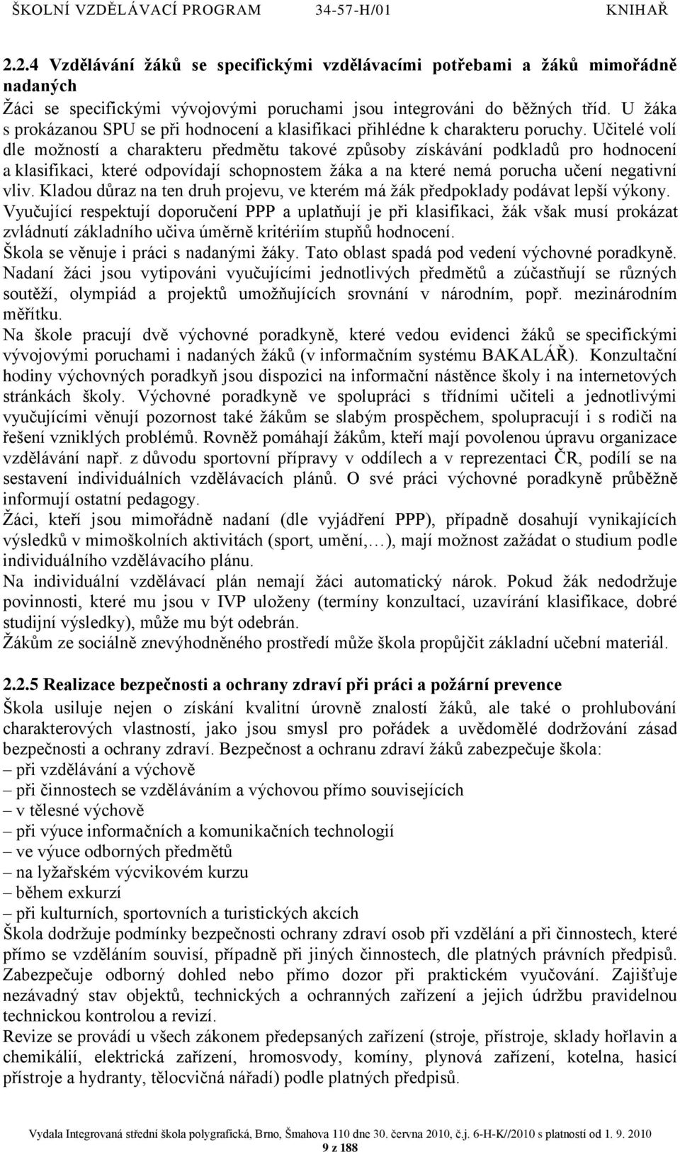 Učitelé volí dle moţností a charakteru předmětu takové způsoby získávání podkladů pro hodnocení a klasifikaci, které odpovídají schopnostem ţáka a na které nemá porucha učení negativní vliv.