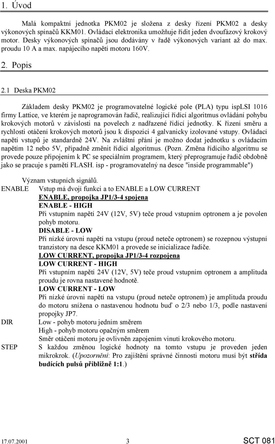 1 Deska PKM02 Základem desky PKM02 je programovatelné logické pole (PLA) typu isplsi 1016 firmy Lattice, ve kterém je naprogramován řadič, realizující řídící algoritmus ovládání pohybu krokových