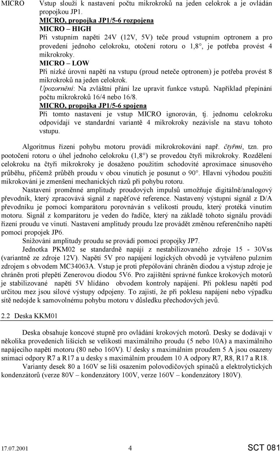 MICRO LOW Při nízké úrovni napětí na vstupu (proud neteče optronem) je potřeba provést 8 mikrokroků na jeden celokrok. Upozornění: Na zvláštní přání lze upravit funkce vstupů.