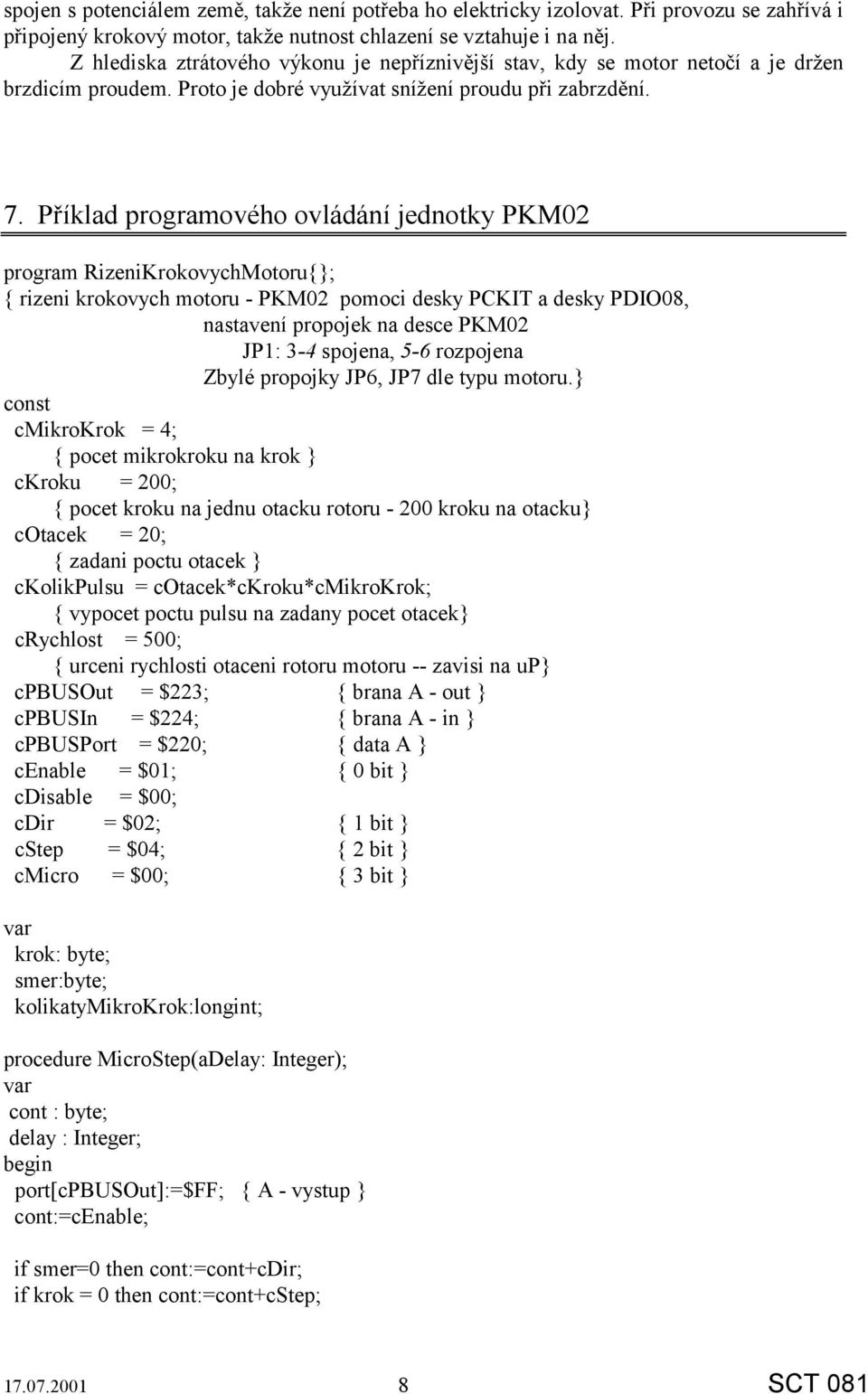 Příklad programového ovládání jednotky PKM02 program RizeniKrokovychMotoru{}; { rizeni krokovych motoru - PKM02 pomoci desky PCKIT a desky PDIO08, nastavení propojek na desce PKM02 JP1: 3-4 spojena,