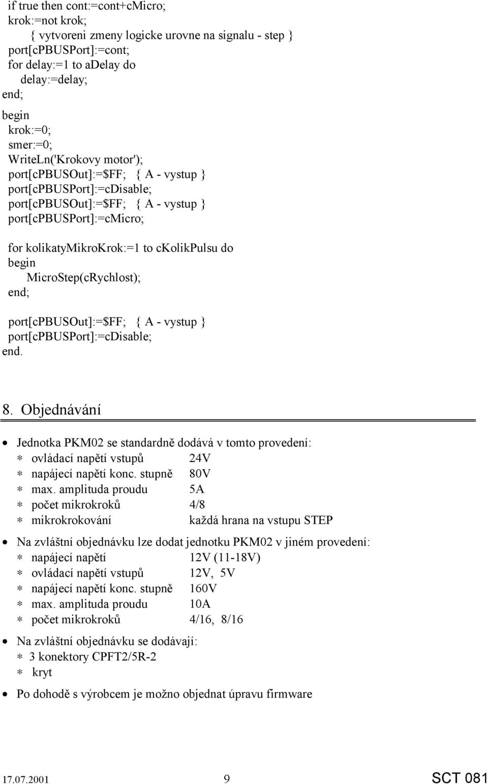 MicroStep(cRychlost); end; port[cpbusout]:=$ff; { A - vystup } port[cpbusport]:=cdisable; end. 8.