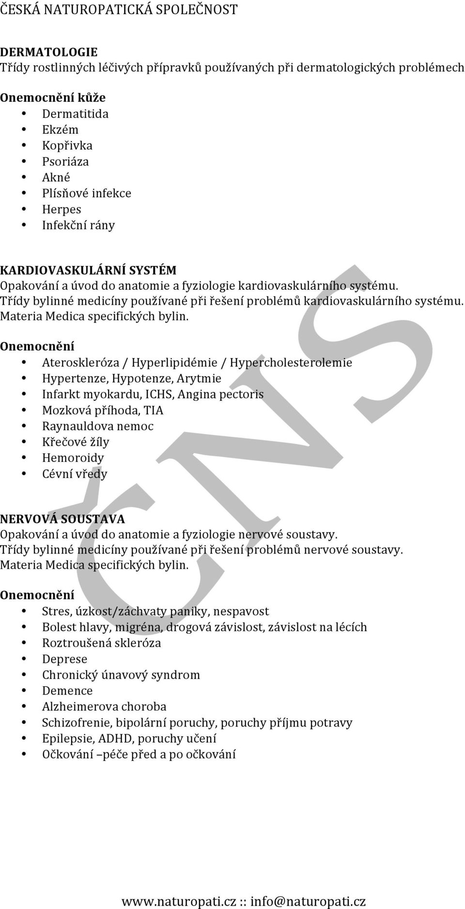 Onemocnění Ateroskleróza / Hyperlipidémie / Hypercholesterolemie Hypertenze, Hypotenze, Arytmie Infarkt myokardu, ICHS, Angina pectoris Mozková příhoda, TIA Raynauldova nemoc Křečové žíly Hemoroidy