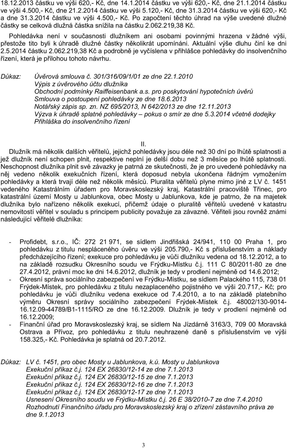 Pohledávka není v současnosti dlužníkem ani osobami povinnými hrazena v žádné výši, přestože tito byli k úhradě dlužné částky několikrát upomínáni. Aktuální výše dluhu činí ke dni 2.5.2014 částku 2.
