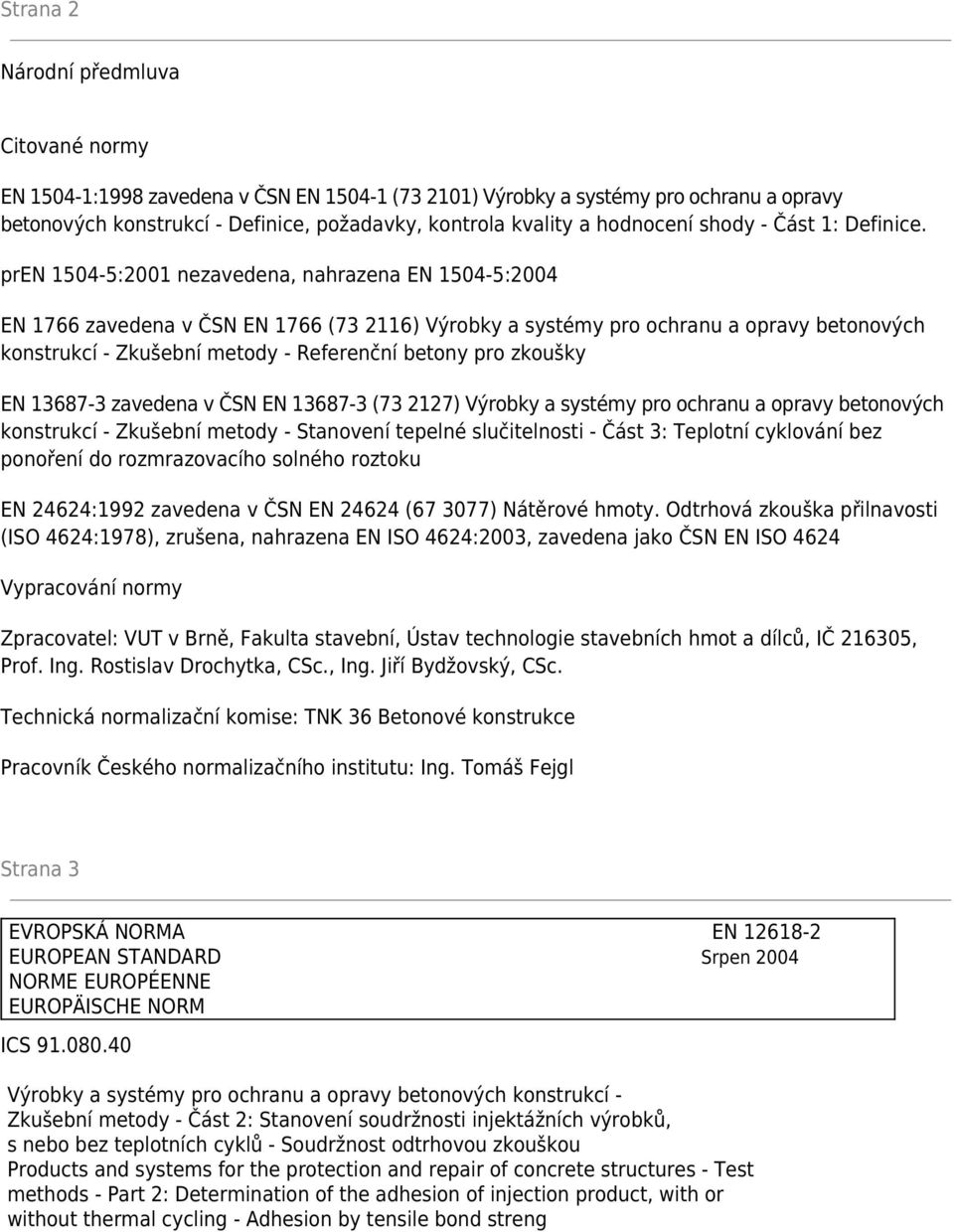 pren 1504-5:2001 nezavedena, nahrazena EN 1504-5:2004 EN 1766 zavedena v ČSN EN 1766 (73 2116) Výrobky a systémy pro ochranu a opravy betonových konstrukcí - Zkušební metody - Referenční betony pro