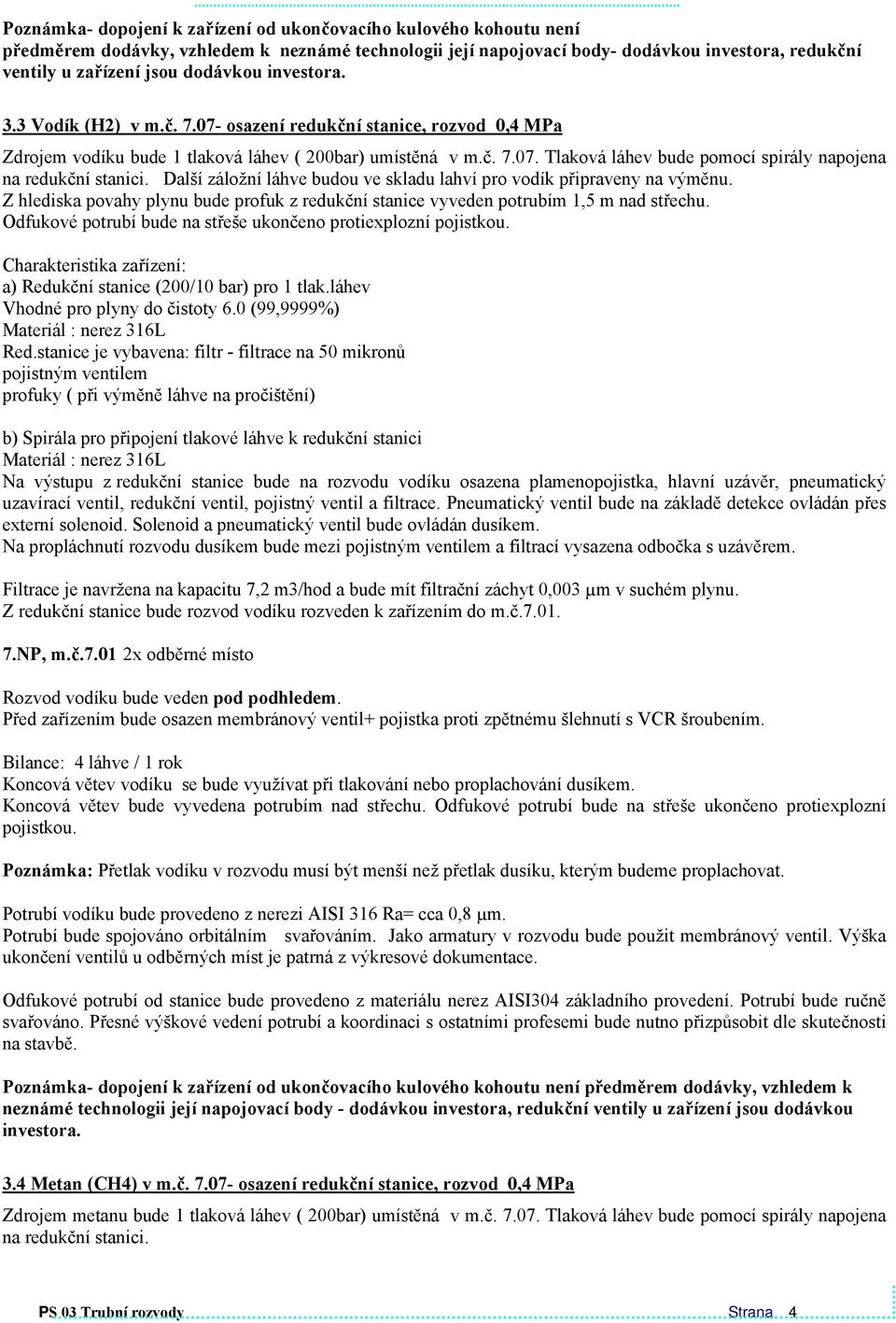 Další záložní láhve budou ve skladu lahví pro vodík připraveny na výměnu. Z hlediska povahy plynu bude profuk z redukční stanice vyveden potrubím 1,5 m nad střechu.