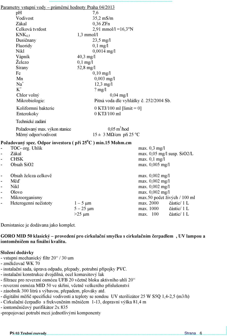 Koliformní bakterie 0 KTJ/100 ml [limit = 0] Enterokoky 0 KTJ/100 ml Technické zadání Požadovaný max. výkon stanice 0,05 m 3 /hod Měrný odpor/vodivost 15 ± 3 MΩ/cm při 25 C Požadovaný spec.