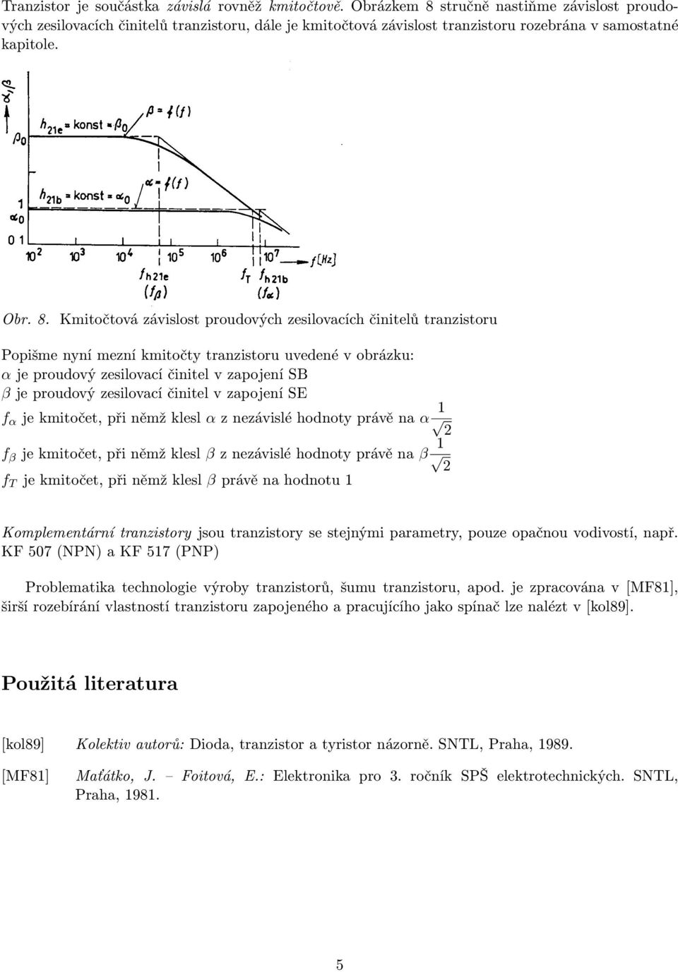 stručně nastiňme závislost proudových zesilovacích činitelů tranzistoru, dále je kmitočtová závislost tranzistoru rozebrána v samostatné kapitole. Obr. 8.