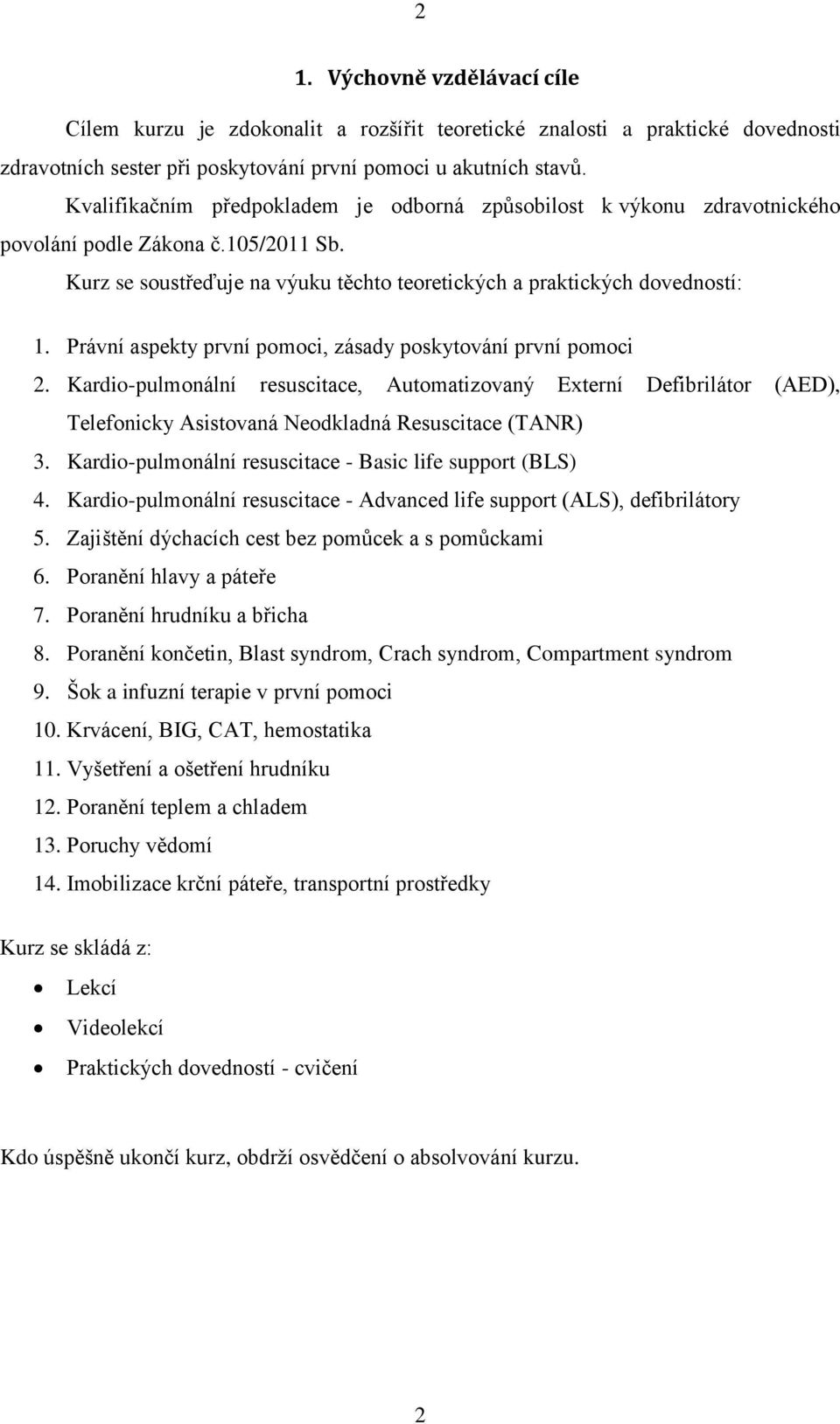 Právní aspekty první pomoci, zásady poskytování první pomoci 2. Kardio-pulmonální resuscitace, Automatizovaný Externí Defibrilátor (AED), Telefonicky Asistovaná Neodkladná Resuscitace (TANR) 3.