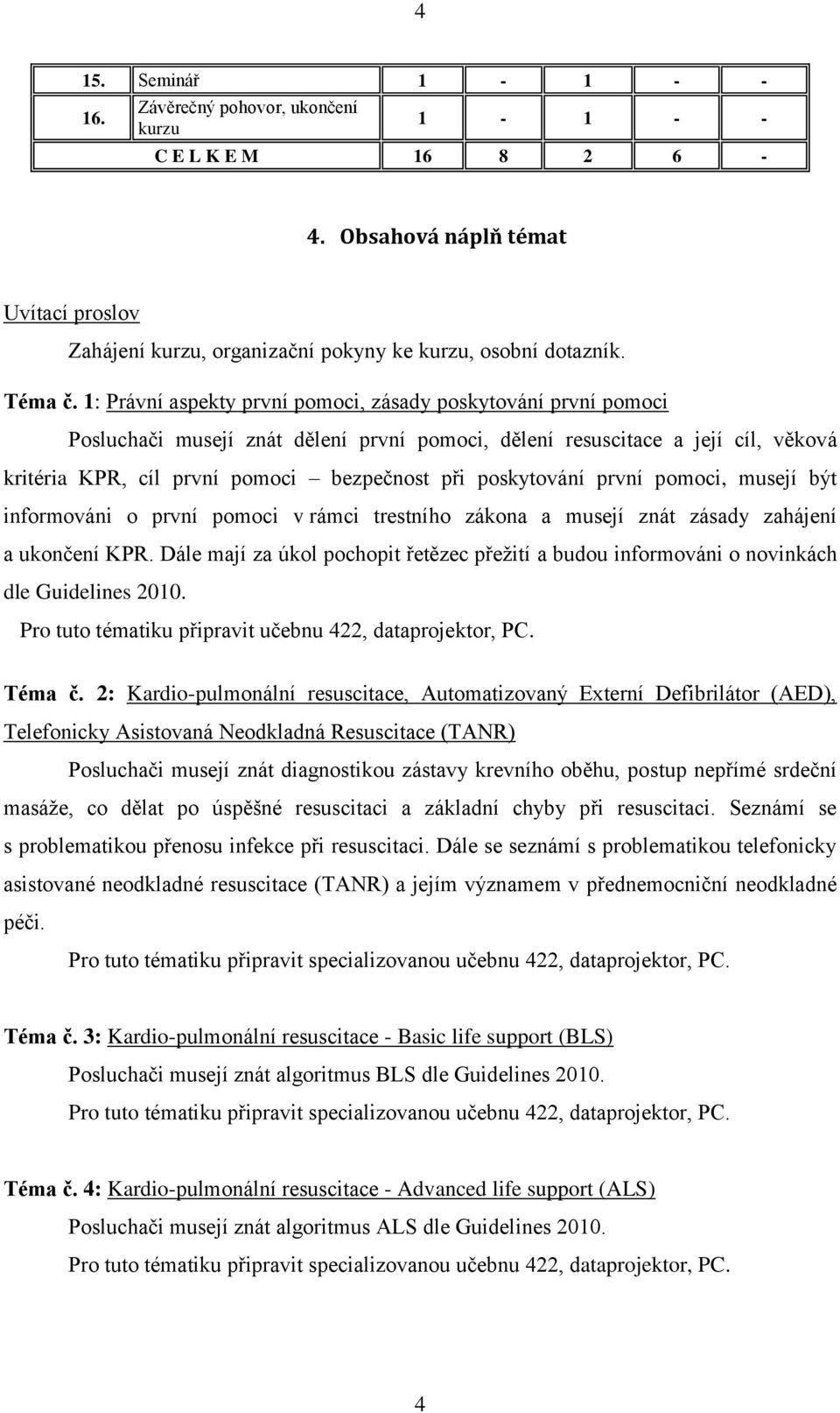 poskytování první pomoci, musejí být informováni o první pomoci v rámci trestního zákona a musejí znát zásady zahájení a ukončení KPR.