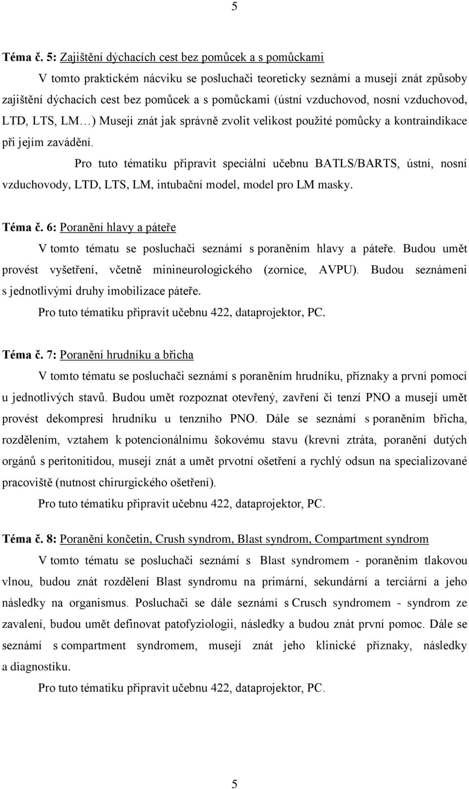 vzduchovod, nosní vzduchovod, LTD, LTS, LM ) Musejí znát jak správně zvolit velikost použité pomůcky a kontraindikace při jejím zavádění.