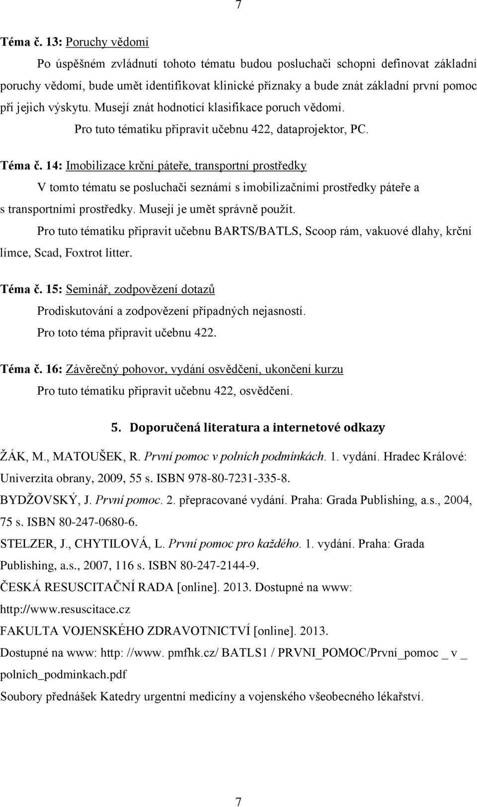 jejich výskytu. Musejí znát hodnotící klasifikace poruch vědomí. Téma č.