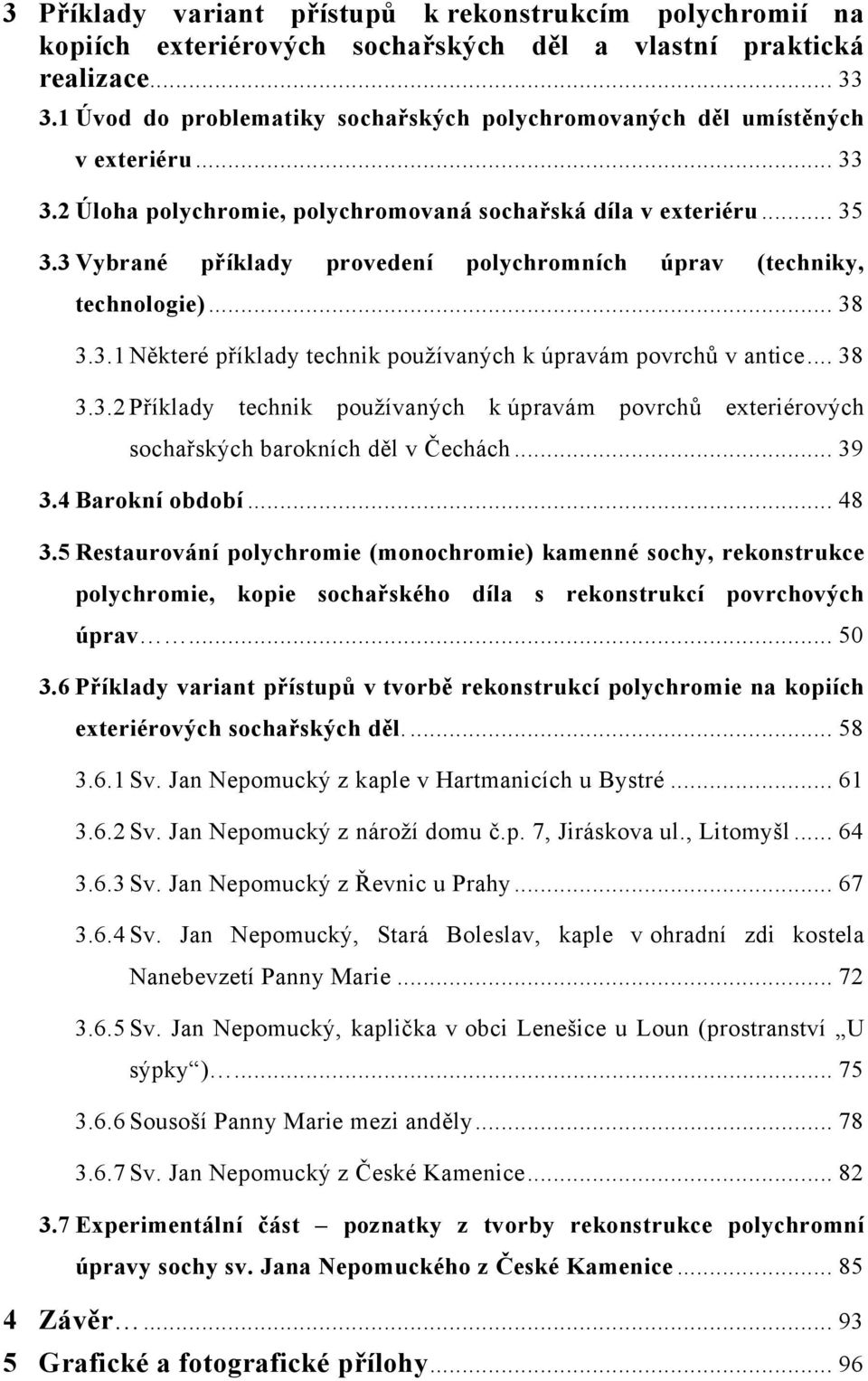 3 Vybrané příklady provedení polychromních úprav (techniky, technologie)... 38 3.3.1 Některé příklady technik používaných k úpravám povrchů v antice... 38 3.3.2 Příklady technik používaných k úpravám povrchů exteriérových sochařských barokních děl v Čechách.