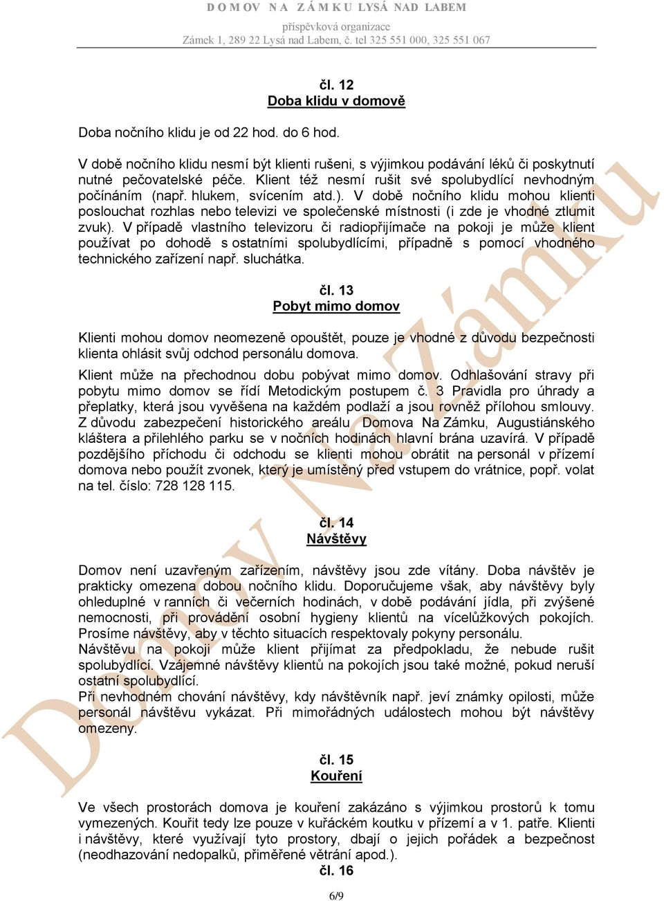 V době nočního klidu mohou klienti poslouchat rozhlas nebo televizi ve společenské místnosti (i zde je vhodné ztlumit zvuk).