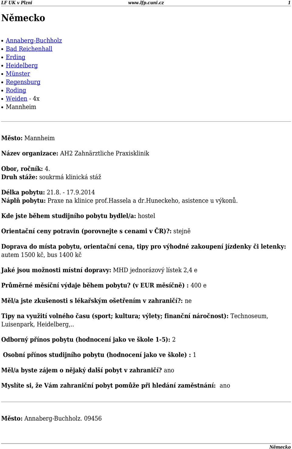 Druh stáže: soukrmá klinická stáž Délka pobytu: 21.8. - 17.9.2014 Náplň pobytu: Praxe na klinice prof.hassela a dr.huneckeho, asistence u výkonů.