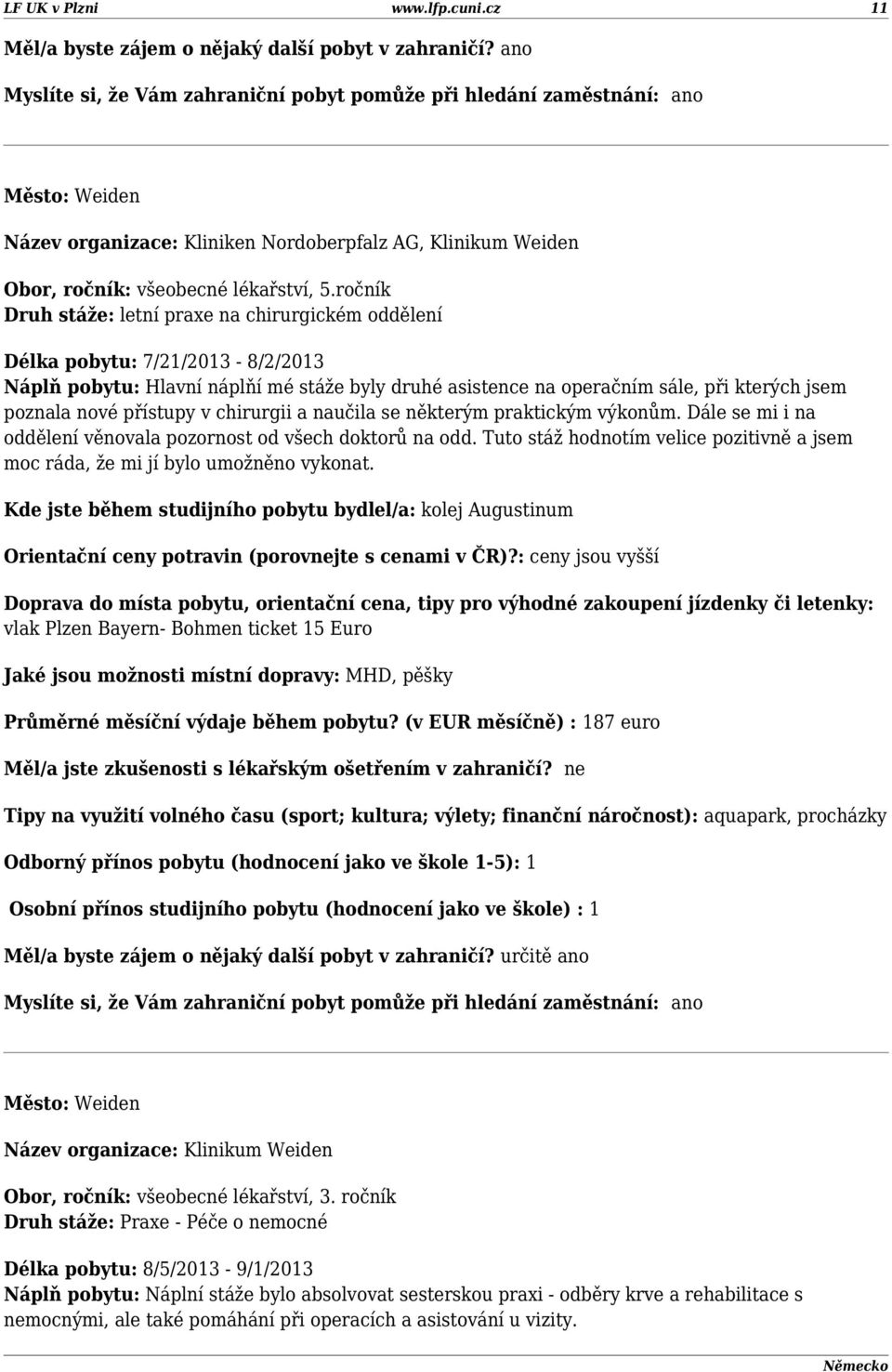 přístupy v chirurgii a naučila se některým praktickým výkonům. Dále se mi i na oddělení věnovala pozornost od všech doktorů na odd.