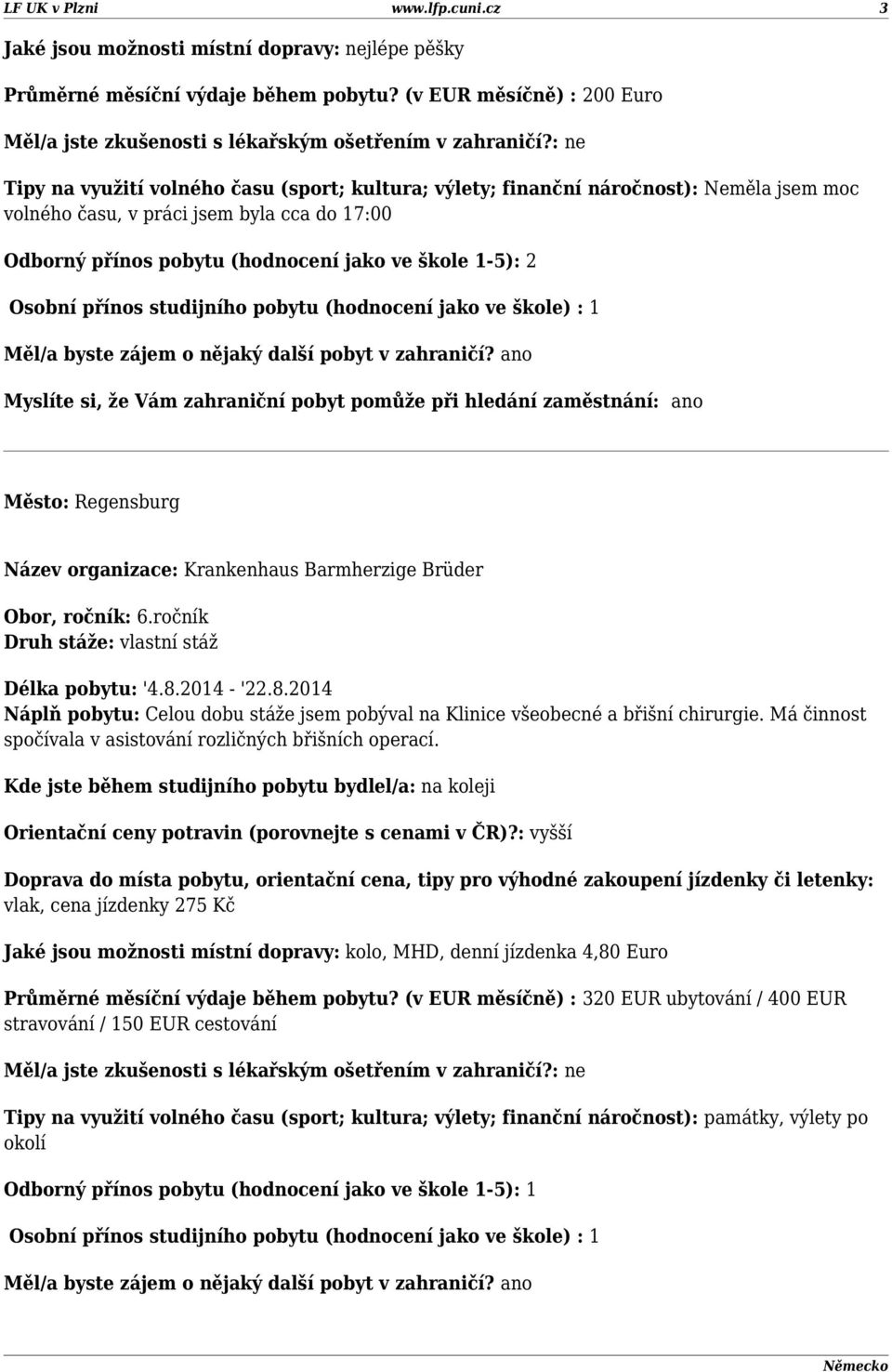 : ne Tipy na využití volného času (sport; kultura; výlety; finanční náročnost): Neměla jsem moc volného času, v práci jsem byla cca do 17:00 Město: Regensburg Název organizace: Krankenhaus