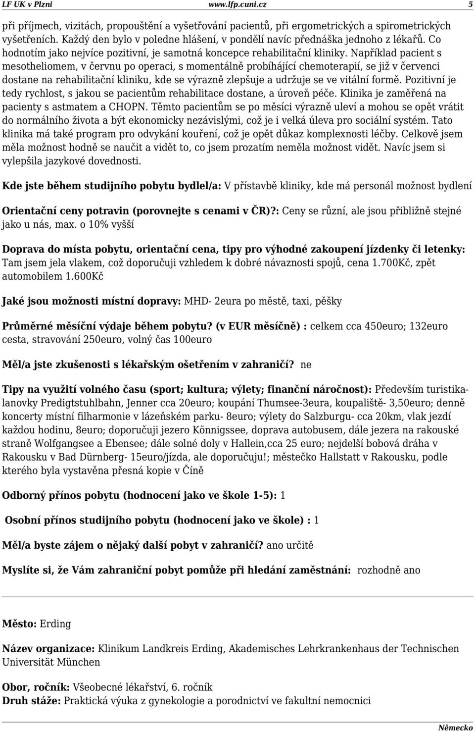 Například pacient s mesotheliomem, v červnu po operaci, s momentálně probíhájící chemoterapií, se již v červenci dostane na rehabilitační kliniku, kde se výrazně zlepšuje a udržuje se ve vitální