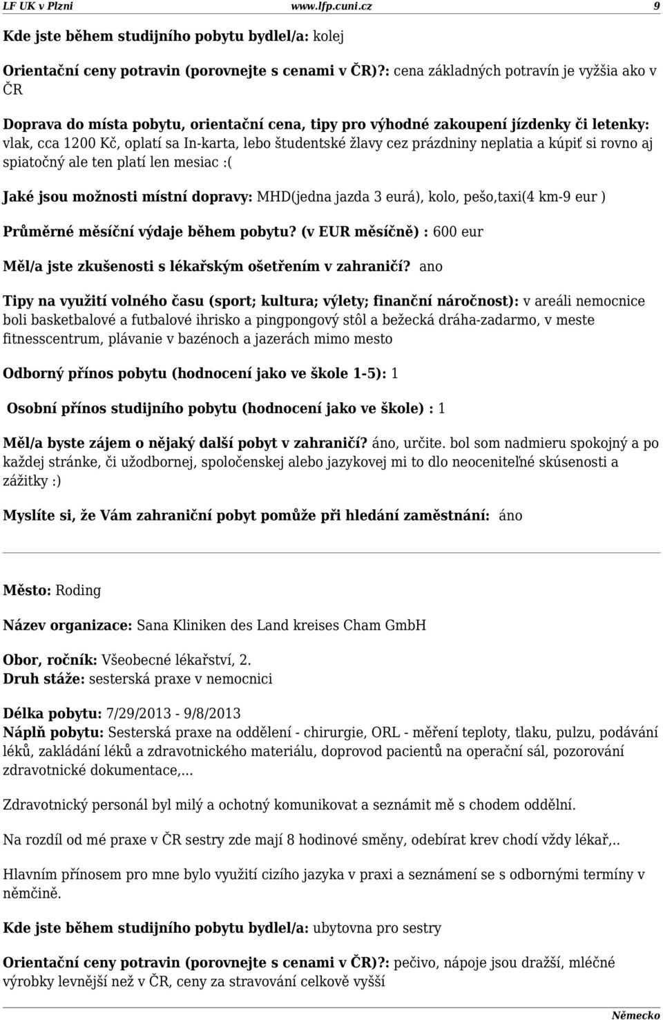 možnosti místní dopravy: MHD(jedna jazda 3 eurá), kolo, pešo,taxi(4 km-9 eur ) Průměrné měsíční výdaje během pobytu? (v EUR měsíčně) : 600 eur Měl/a jste zkušenosti s lékařským ošetřením v zahraničí?