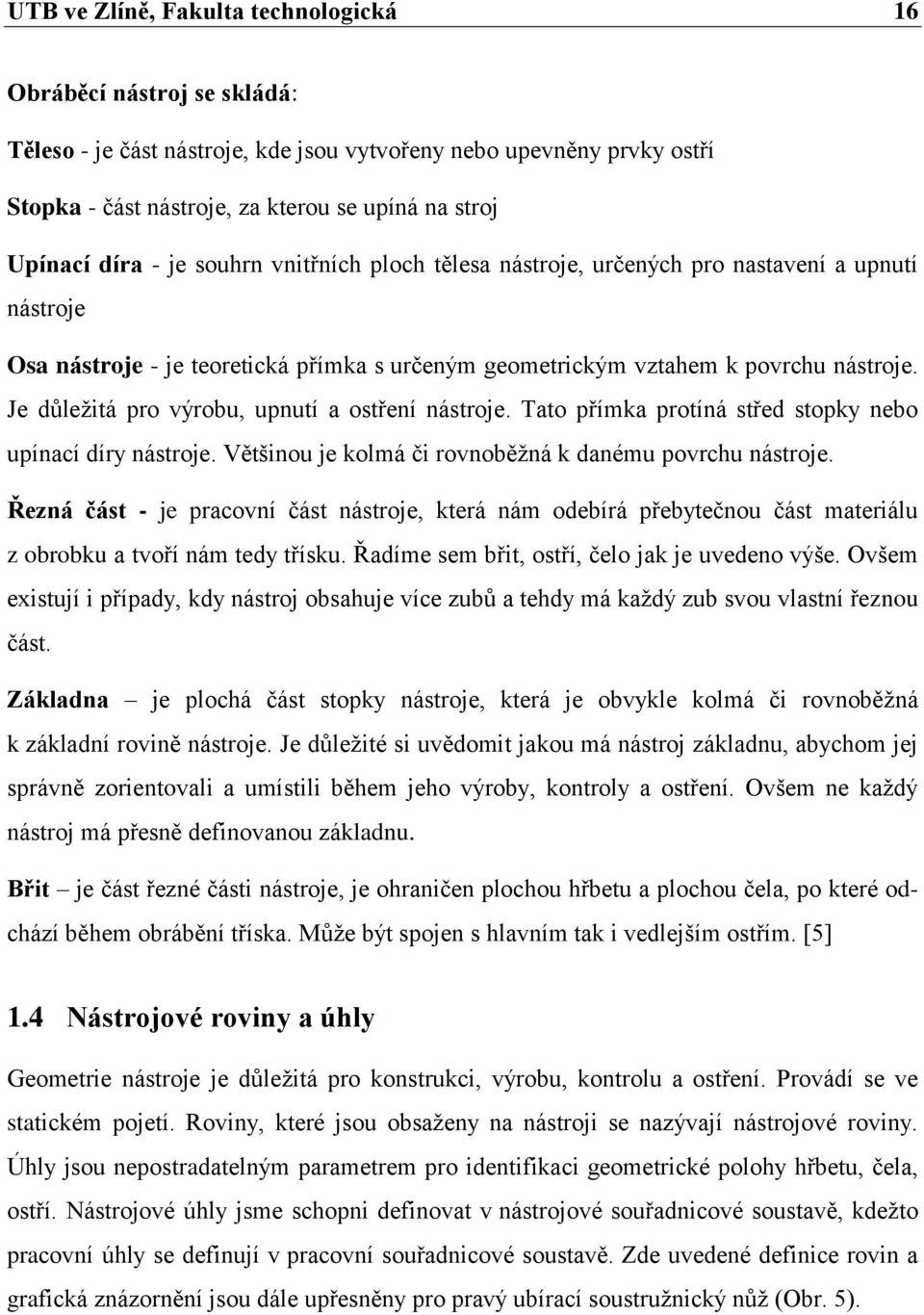 Je důleţitá pro výrobu, upnutí a ostření nástroje. Tato přímka protíná střed stopky nebo upínací díry nástroje. Většinou je kolmá či rovnoběţná k danému povrchu nástroje.