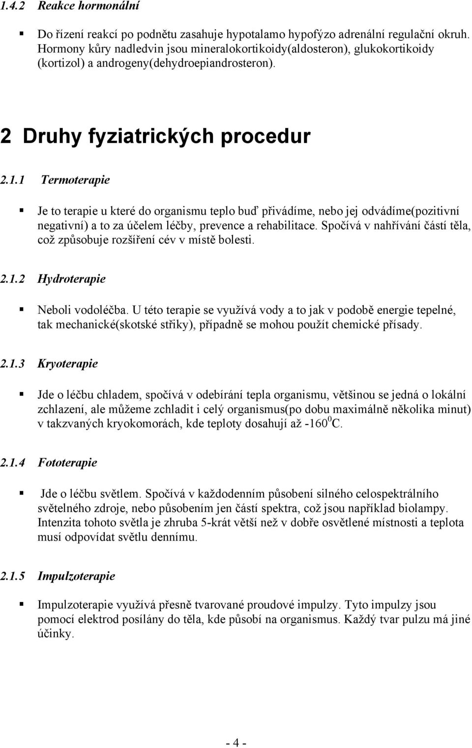1 Termoterapie Je to terapie u které do organismu teplo buď přivádíme, nebo jej odvádíme(pozitivní negativní) a to za účelem léčby, prevence a rehabilitace.