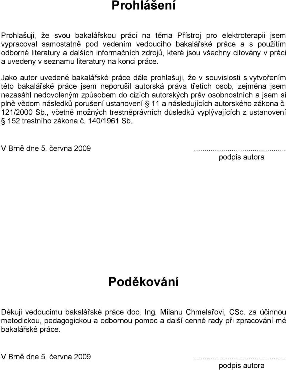 Jako autor uvedené bakalářské práce dále prohlašuji, že v souvislosti s vytvořením této bakalářské práce jsem neporušil autorská práva třetích osob, zejména jsem nezasáhl nedovoleným způsobem do