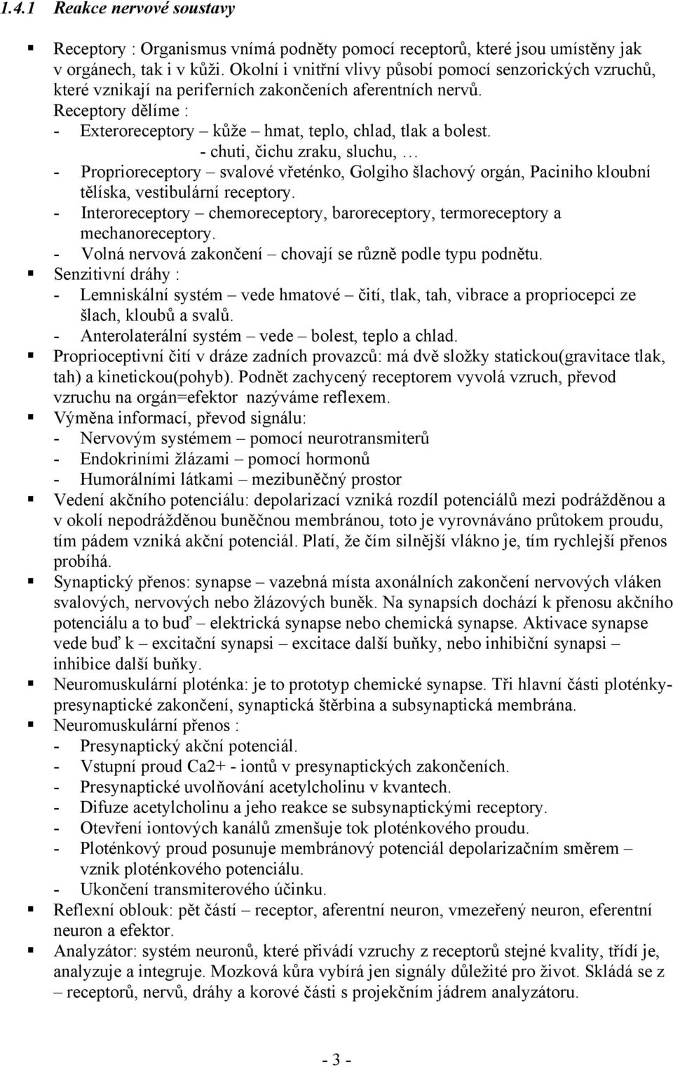- chuti, čichu zraku, sluchu, - Proprioreceptory svalové vřeténko, Golgiho šlachový orgán, Paciniho kloubní tělíska, vestibulární receptory.
