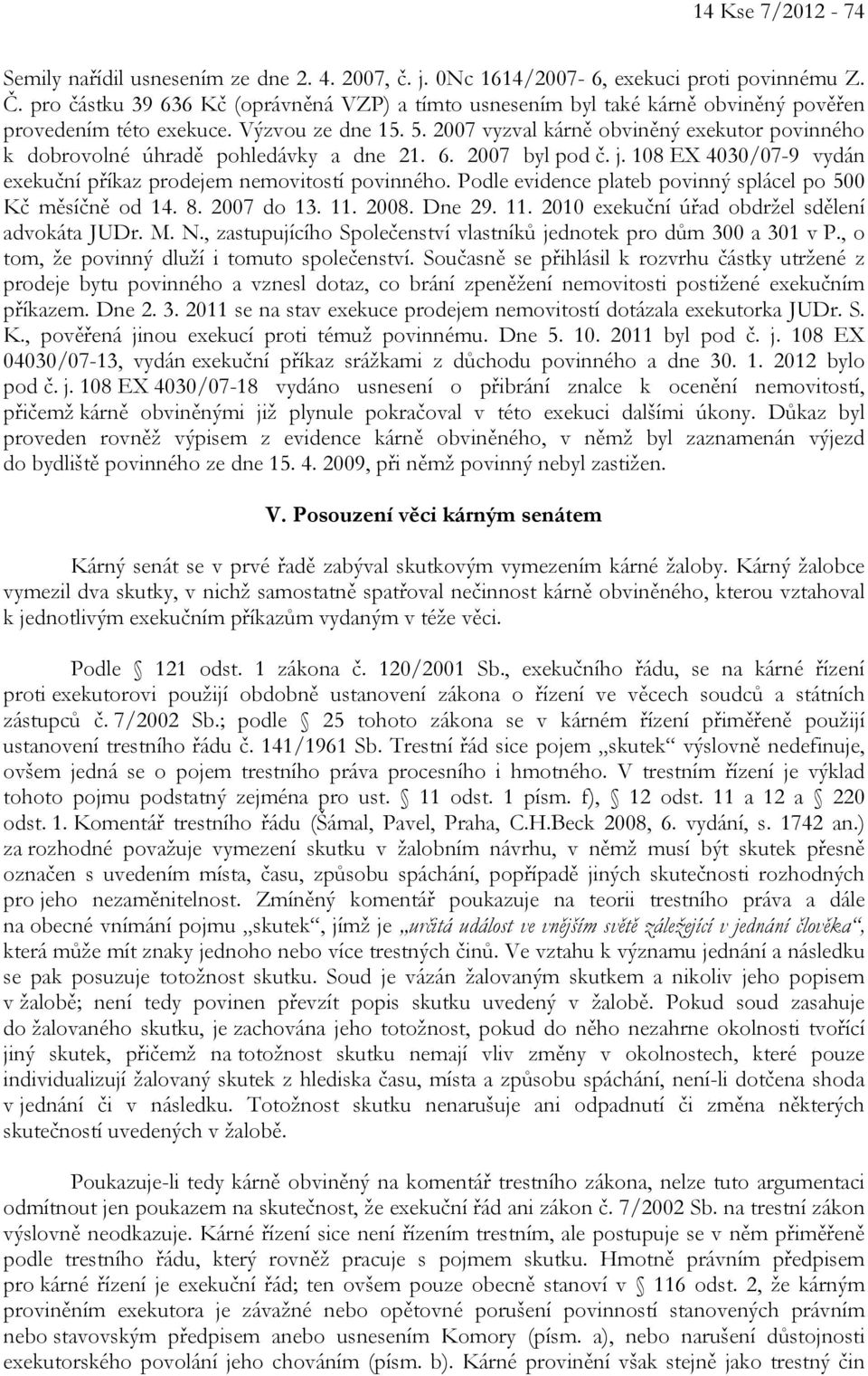 2007 vyzval kárně obviněný exekutor povinného k dobrovolné úhradě pohledávky a dne 21. 6. 2007 byl pod č. j. 108 EX 4030/07-9 vydán exekuční příkaz prodejem nemovitostí povinného.