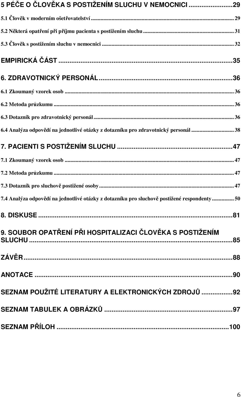 2 Metoda průzkumu... 36 6.3 Dotazník pro zdravotnický personál... 36 6.4 Analýza odpovědí na jednotlivé otázky z dotazníku pro zdravotnický personál... 38 7. PACIENTI S POSTIŽENÍM SLUCHU...47 7.