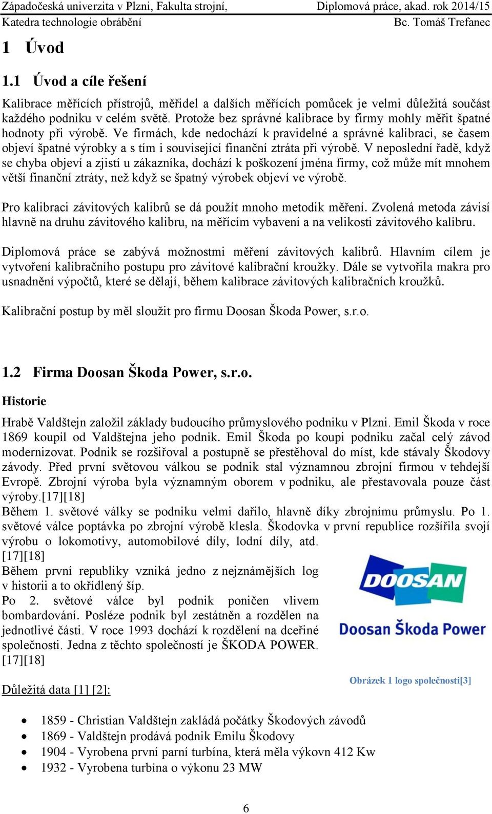 Ve firmách, kde nedochází k pravidelné a správné kalibraci, se časem objeví špatné výrobky a s tím i související finanční ztráta při výrobě.