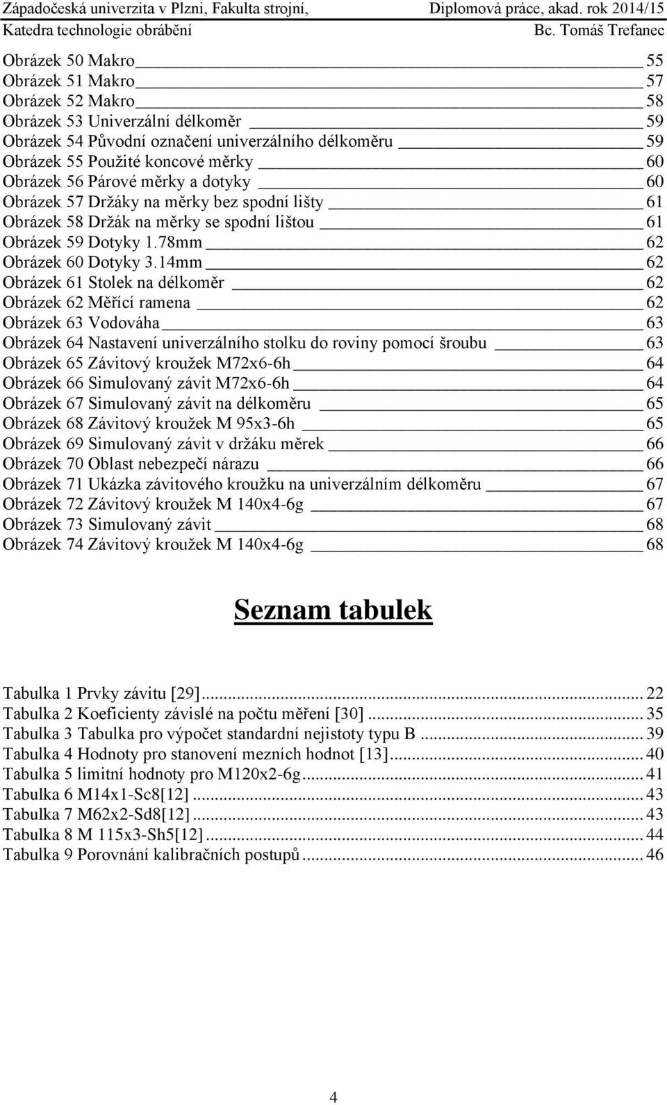 14mm 62 Obrázek 61 Stolek na délkoměr 62 Obrázek 62 Měřící ramena 62 Obrázek 63 Vodováha 63 Obrázek 64 Nastavení univerzálního stolku do roviny pomocí šroubu 63 Obrázek 65 Závitový kroužek M72x6-6h