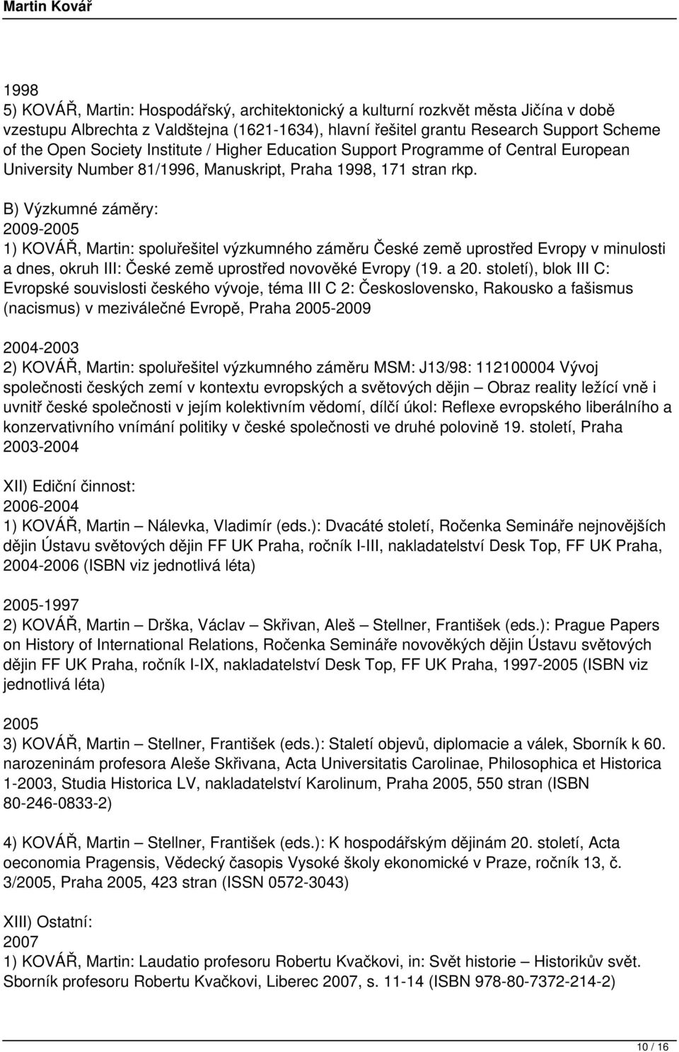 B) Výzkumné záměry: 2009-1) KOVÁŘ, Martin: spoluřešitel výzkumného záměru České země uprostřed Evropy v minulosti a dnes, okruh III: České země uprostřed novověké Evropy (19. a 20.