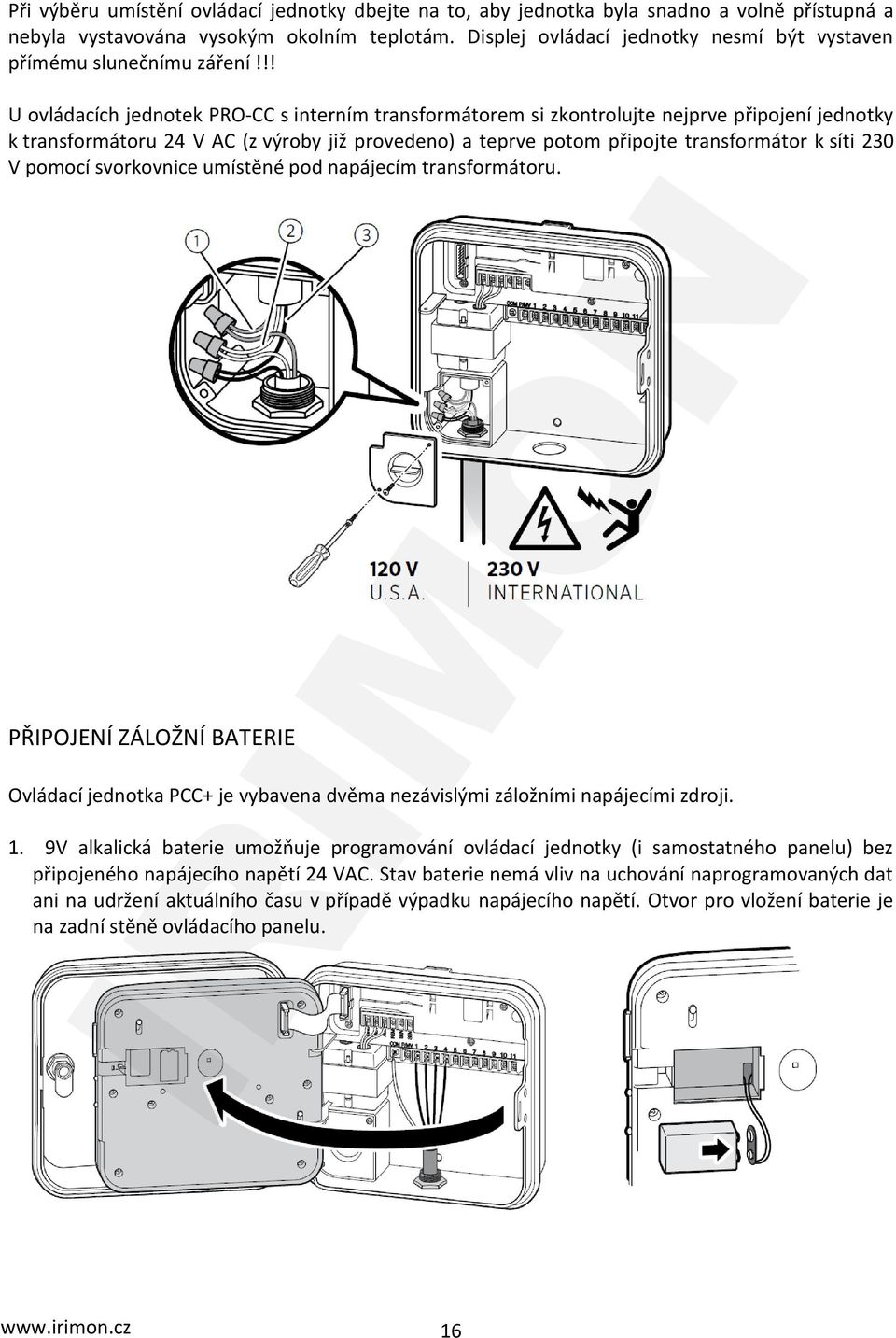 !! U ovládacích jednotek PRO-CC s interním transformátorem si zkontrolujte nejprve připojení jednotky k transformátoru 24 V AC (z výroby již provedeno) a teprve potom připojte transformátor k síti