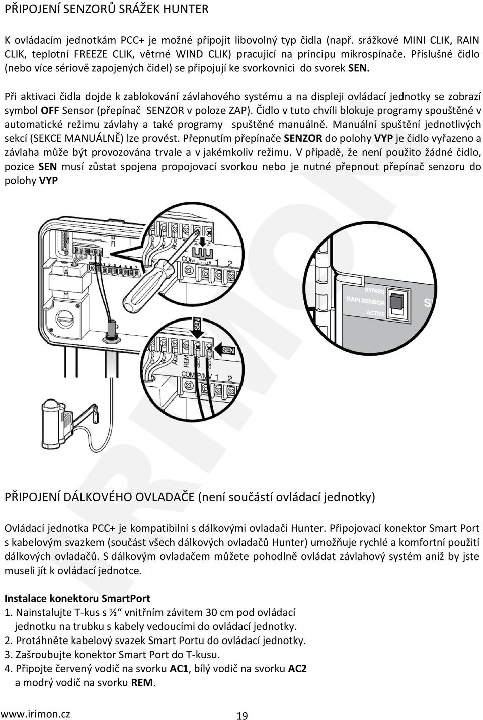 Příslušné čidlo (nebo více sériově zapojených čidel) se připojují ke svorkovnici do svorek SEN.